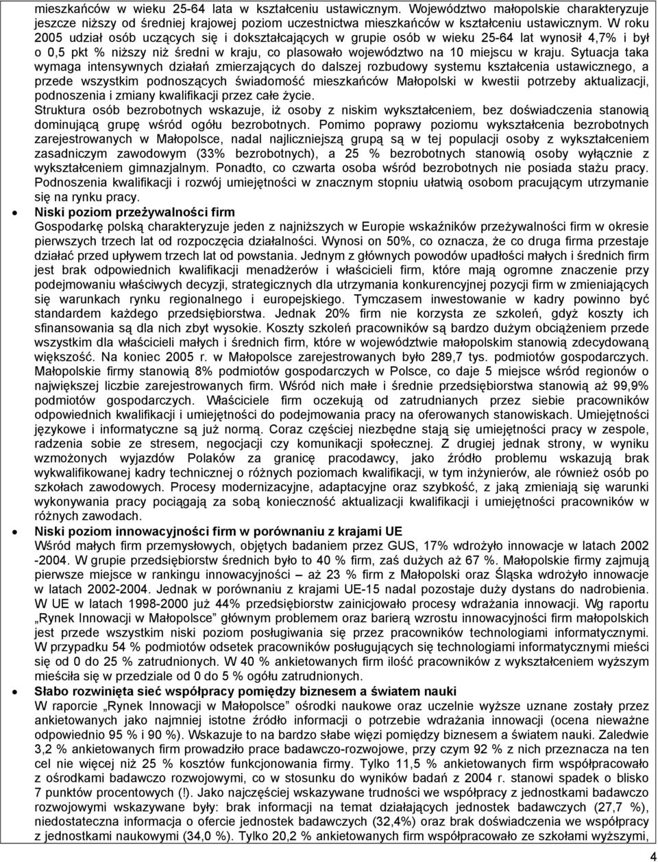 Sytuacja taka wymaga intensywnych działań zmierzających do dalszej rozbudowy systemu kształcenia ustawicznego, a przede wszystkim podnoszących świadomość mieszkańców Małopolski w kwestii potrzeby