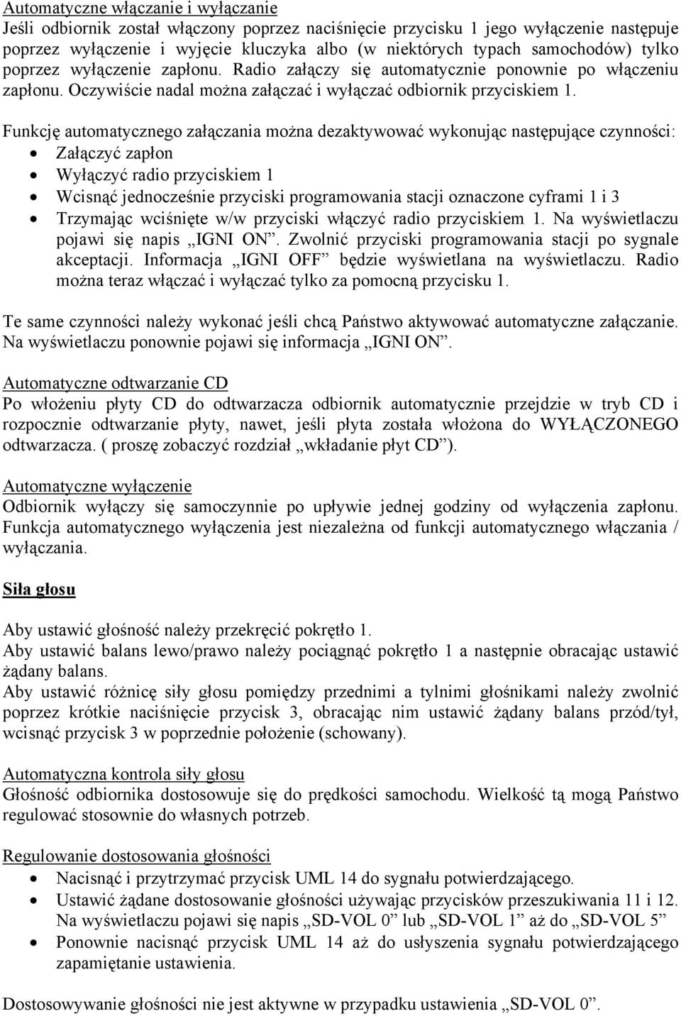 Funkcję automatycznego załączania można dezaktywować wykonując następujące czynności: Załączyć zapłon Wyłączyć radio przyciskiem 1 Wcisnąć jednocześnie przyciski programowania stacji oznaczone