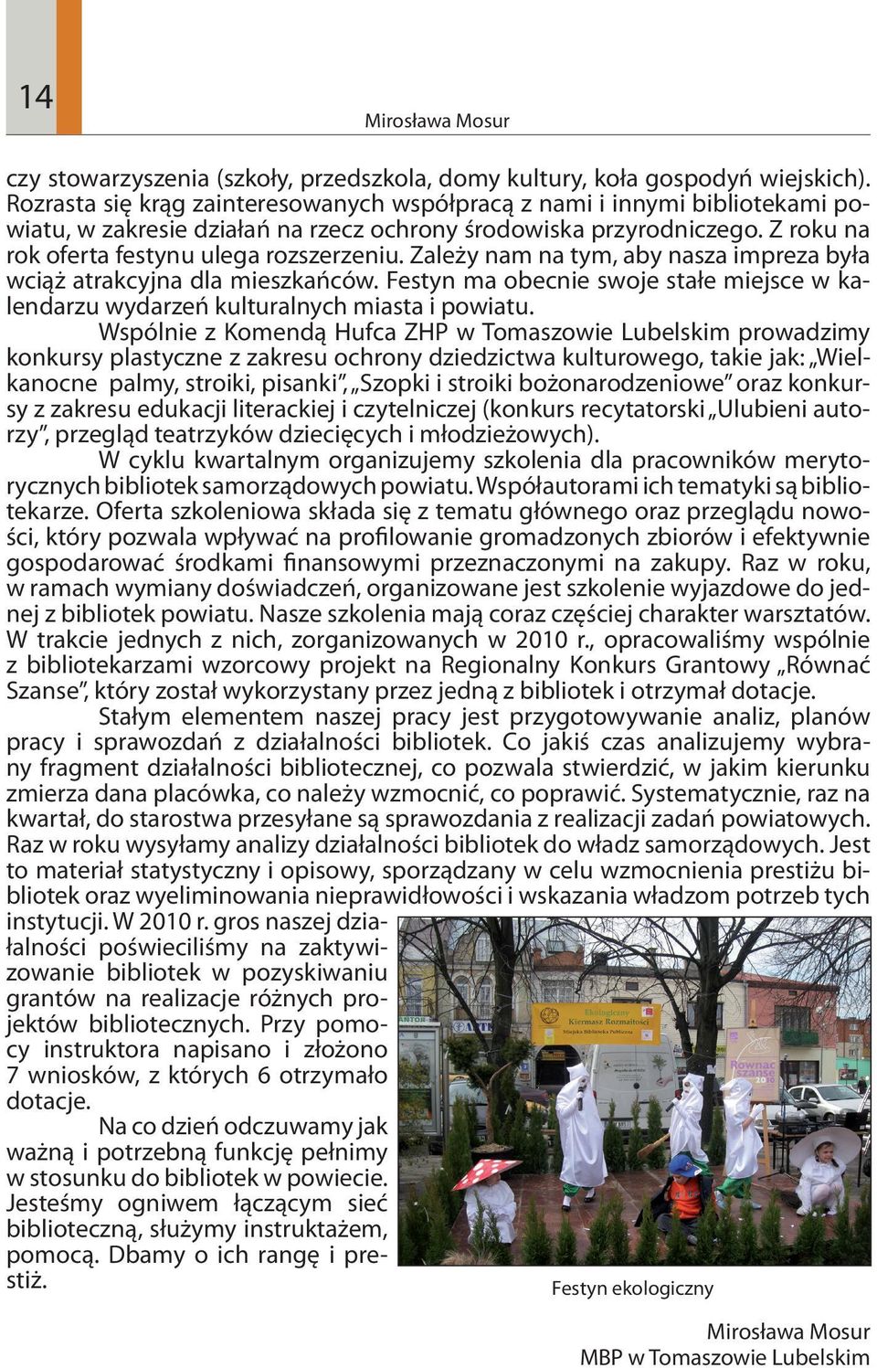 Zależy nam na tym, aby nasza impreza była wciąż atrakcyjna dla mieszkańców. Festyn ma obecnie swoje stałe miejsce w kalendarzu wydarzeń kulturalnych miasta i powiatu.