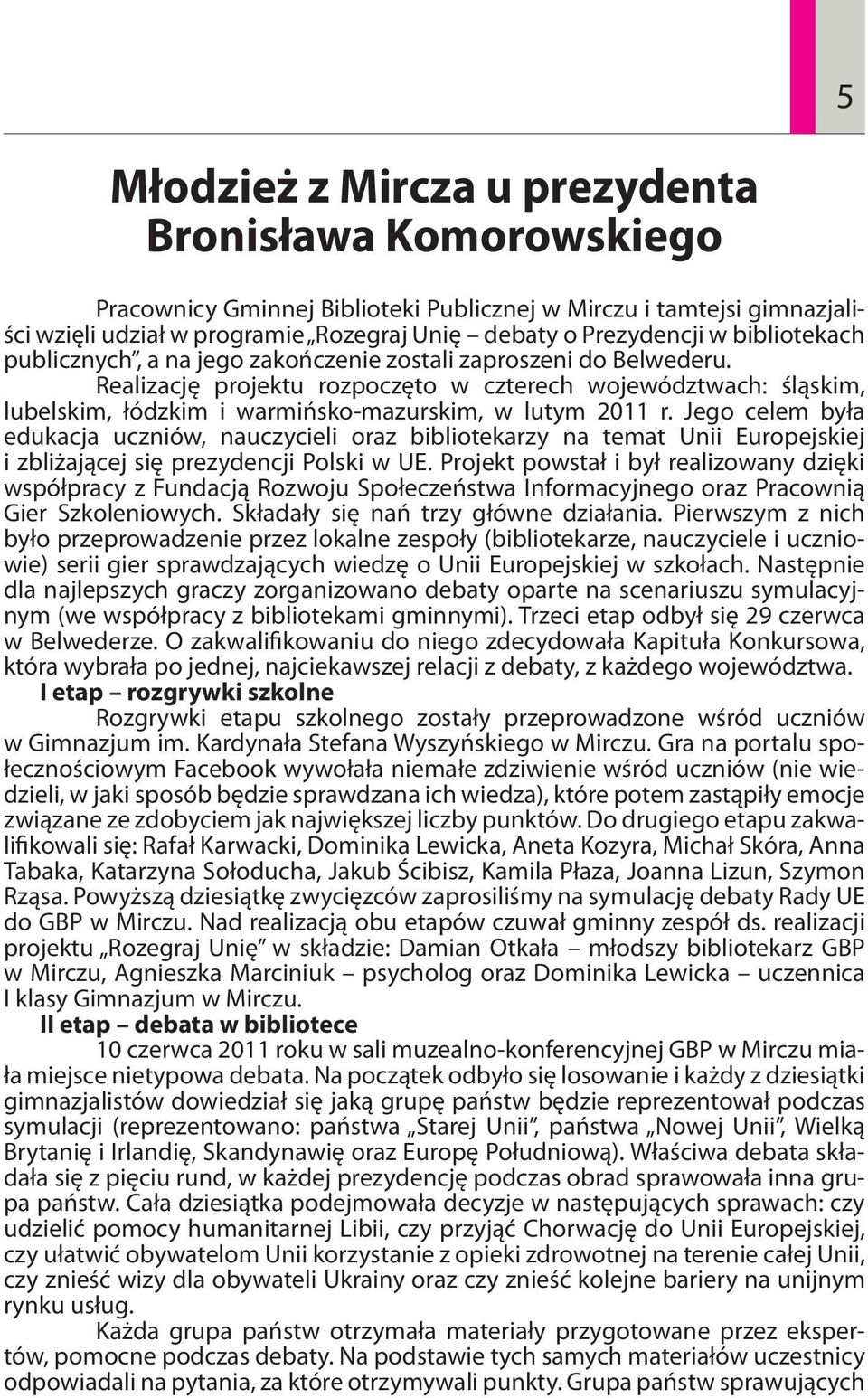 Realizację projektu rozpoczęto w czterech województwach: śląskim, lubelskim, łódzkim i warmińsko-mazurskim, w lutym 2011 r.