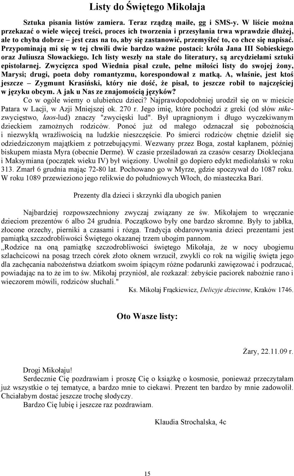 Przypominają mi się w tej chwili dwie bardzo ważne postaci: króla Jana III Sobieskiego oraz Juliusza Słowackiego. Ich listy weszły na stałe do literatury, są arcydziełami sztuki epistolarnej.