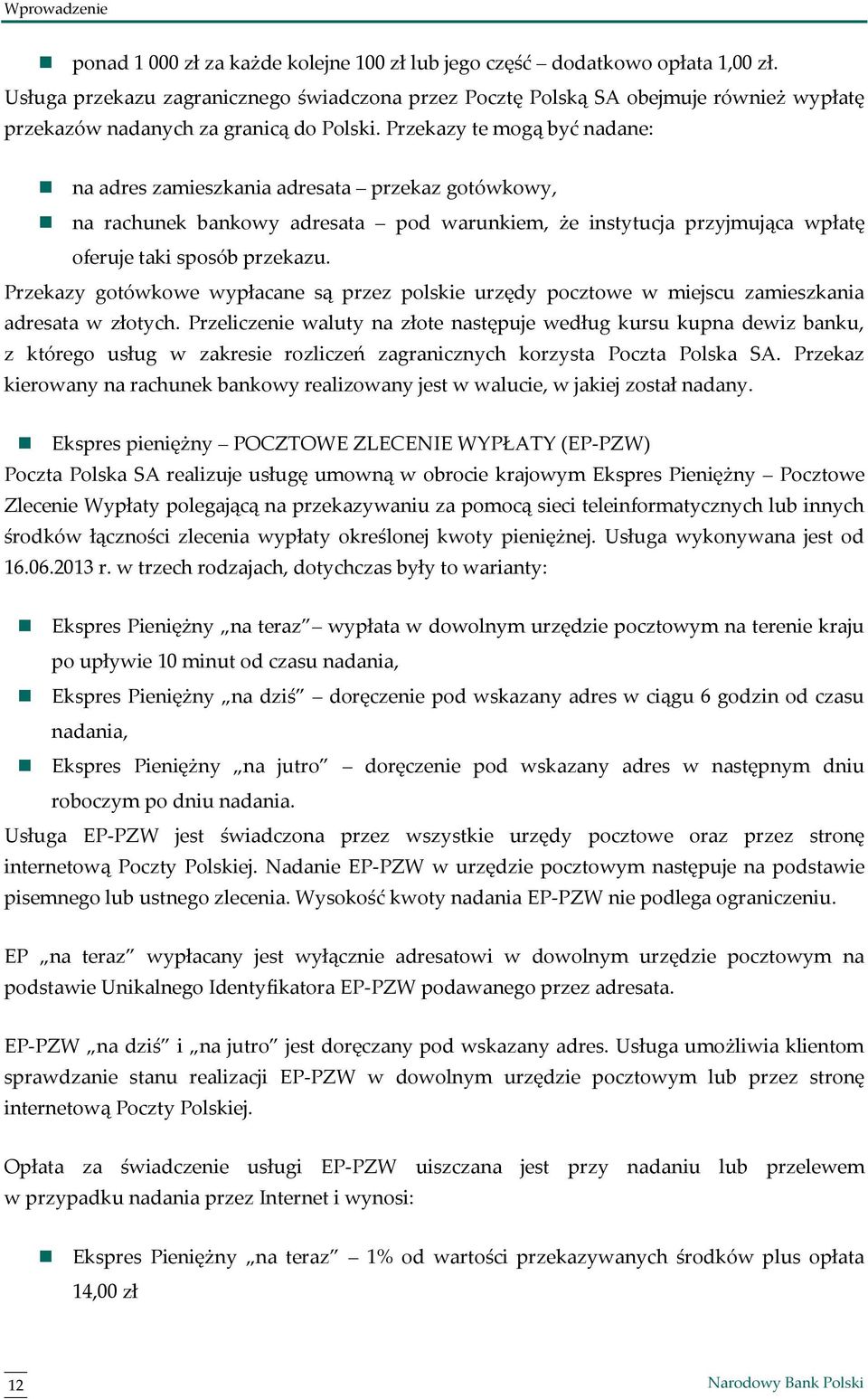 Przekazy te mogą być nadane: na adres zamieszkania adresata przekaz gotówkowy, na rachunek bankowy adresata pod warunkiem, że instytucja przyjmująca wpłatę oferuje taki sposób przekazu.