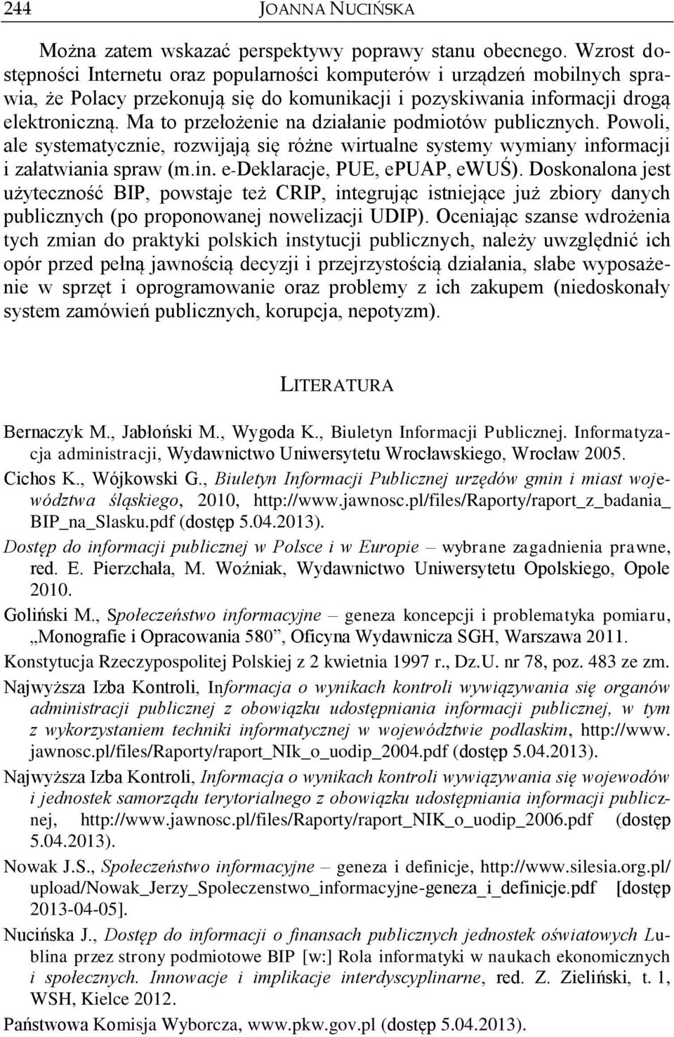 Ma to przełożenie na działanie podmiotów publicznych. Powoli, ale systematycznie, rozwijają się różne wirtualne systemy wymiany informacji i załatwiania spraw (m.in. e-deklaracje, PUE, epuap, ewuś).