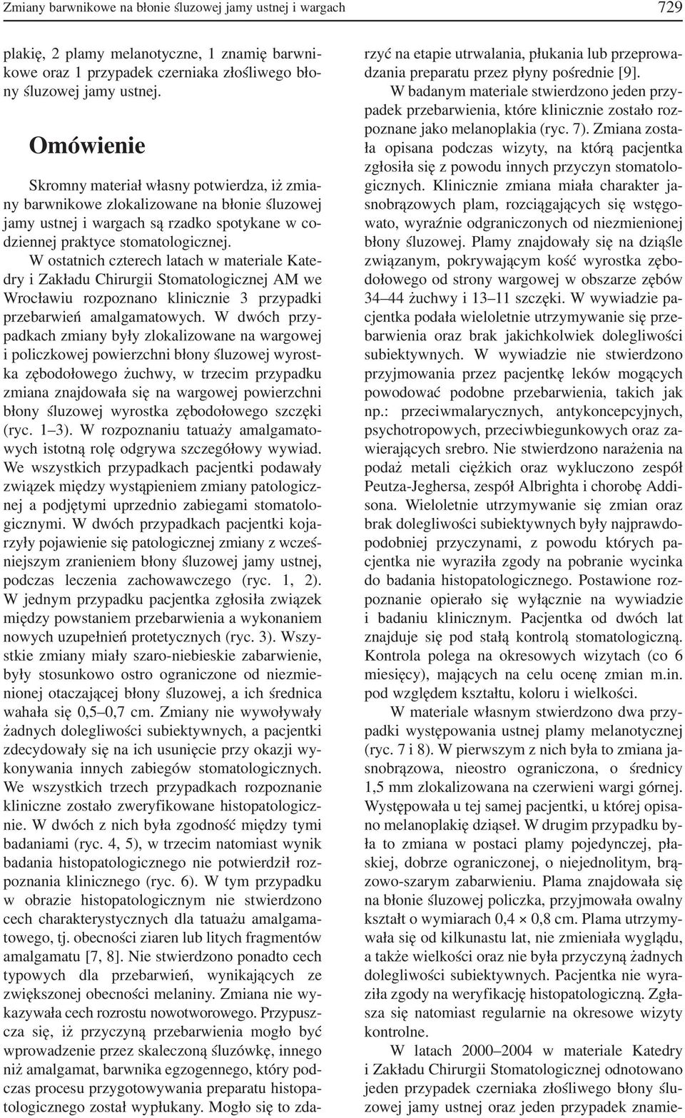 W ostatnich czterech latach w materiale Kate dry i Zakładu Chirurgii Stomatologicznej AM we Wrocławiu rozpoznano klinicznie 3 przypadki przebarwień amalgamatowych.