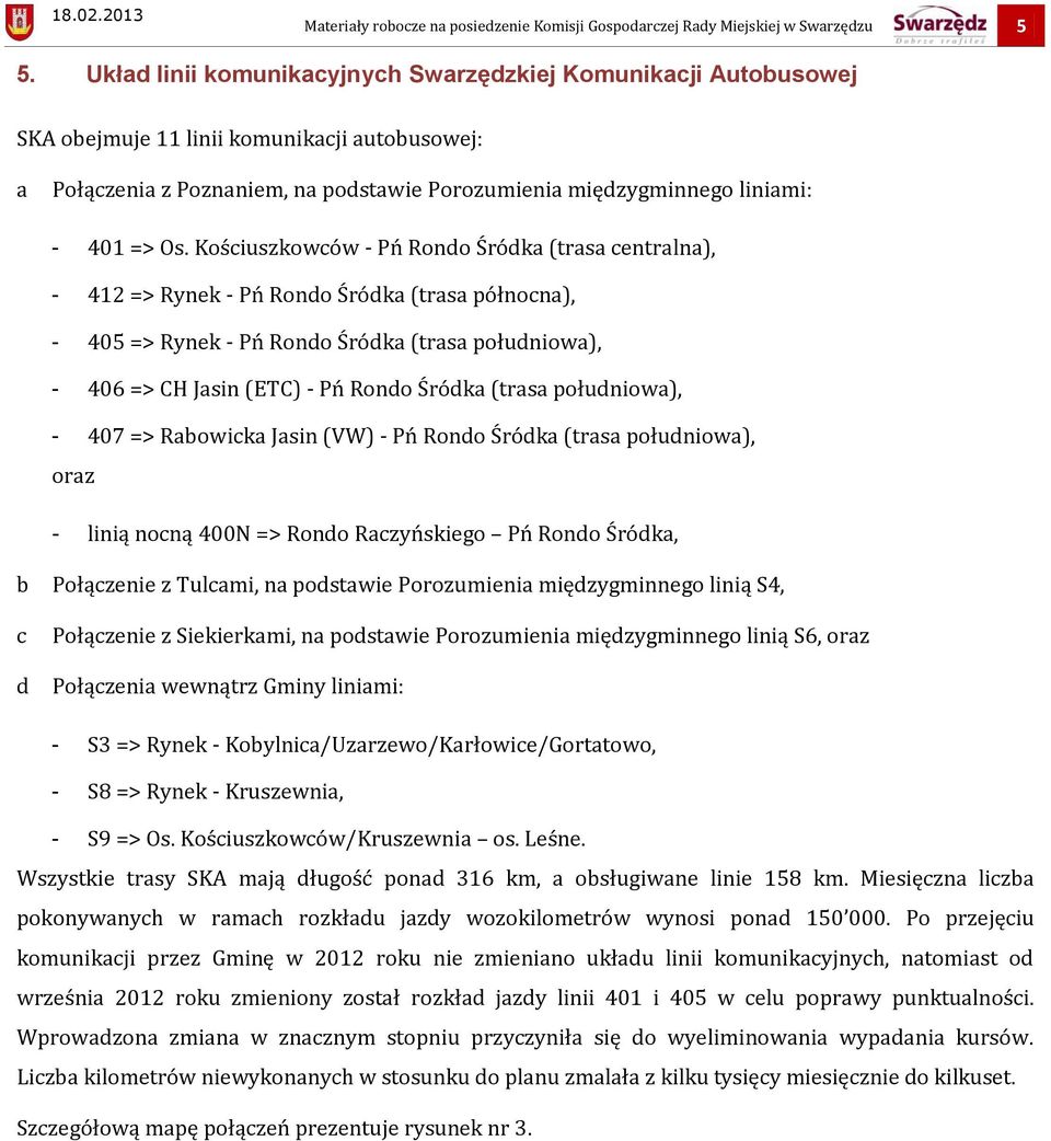 Kościuszkowców - Pń Rondo Śródka (trasa centralna), - 412 => Rynek - Pń Rondo Śródka (trasa północna), - 405 => Rynek - Pń Rondo Śródka (trasa południowa), - 406 => CH Jasin (ETC) - Pń Rondo Śródka