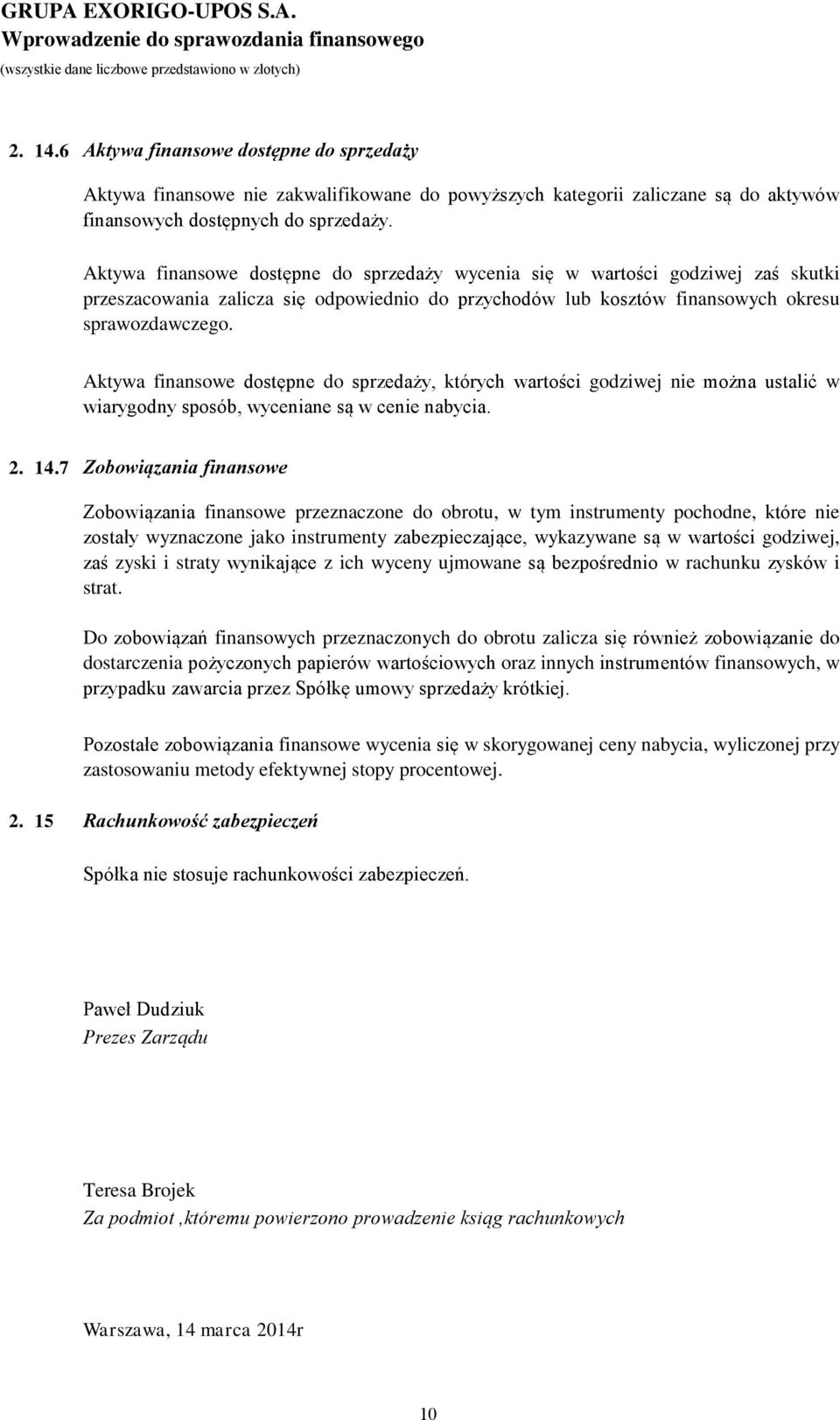 Aktywa finansowe dostępne do sprzedaży wycenia się w wartości godziwej zaś skutki przeszacowania zalicza się odpowiednio do przychodów lub kosztów finansowych okresu sprawozdawczego.