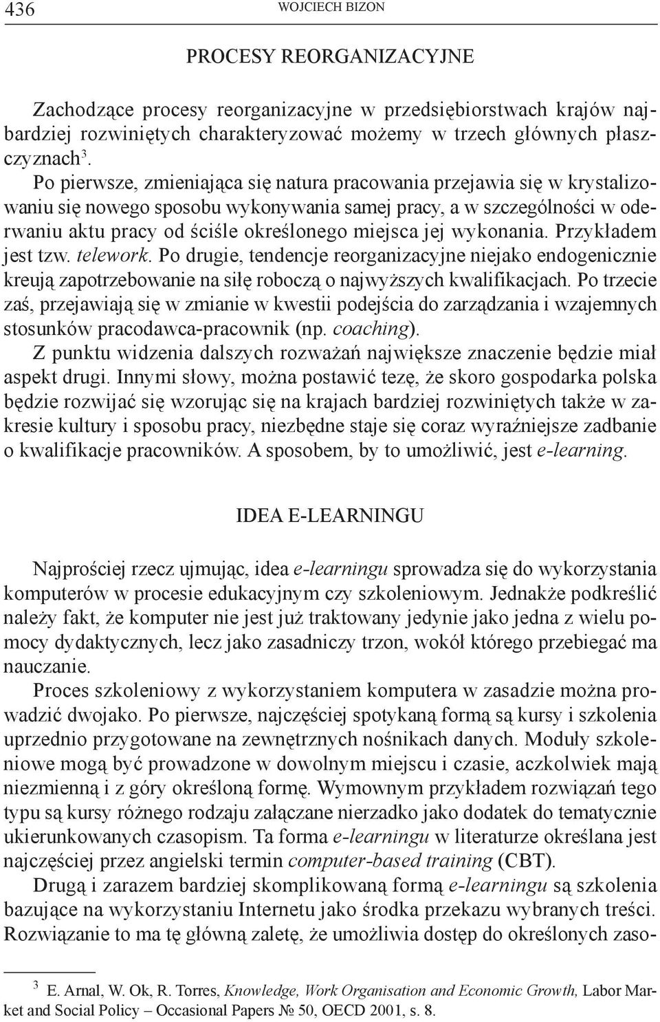 wykonania. Przykładem jest tzw. telework. Po drugie, tendencje reorganizacyjne niejako endogenicznie kreują zapotrzebowanie na siłę roboczą o najwyższych kwalifikacjach.