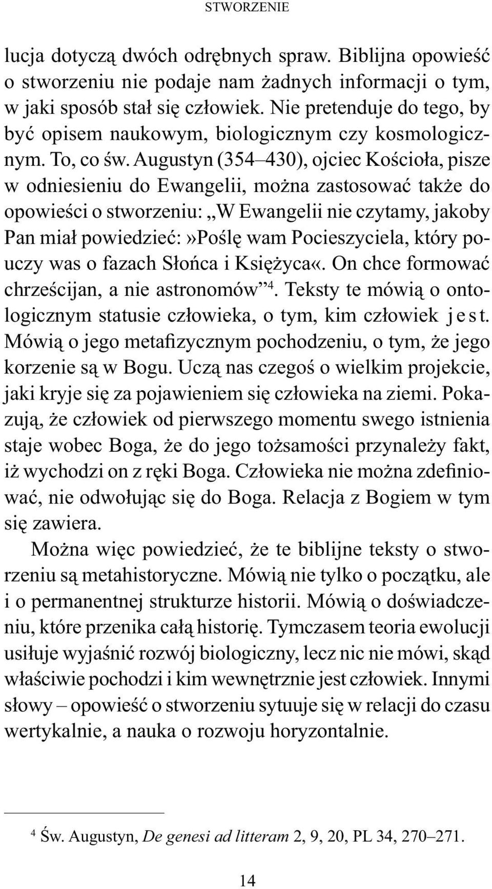 Augustyn (354 430), ojciec Kościoła, pisze w odniesieniu do Ewangelii, można zastosować także do opowieści o stworzeniu: W Ewangelii nie czytamy, jakoby Pan miał powiedzieć:»poślę wam Pocieszyciela,