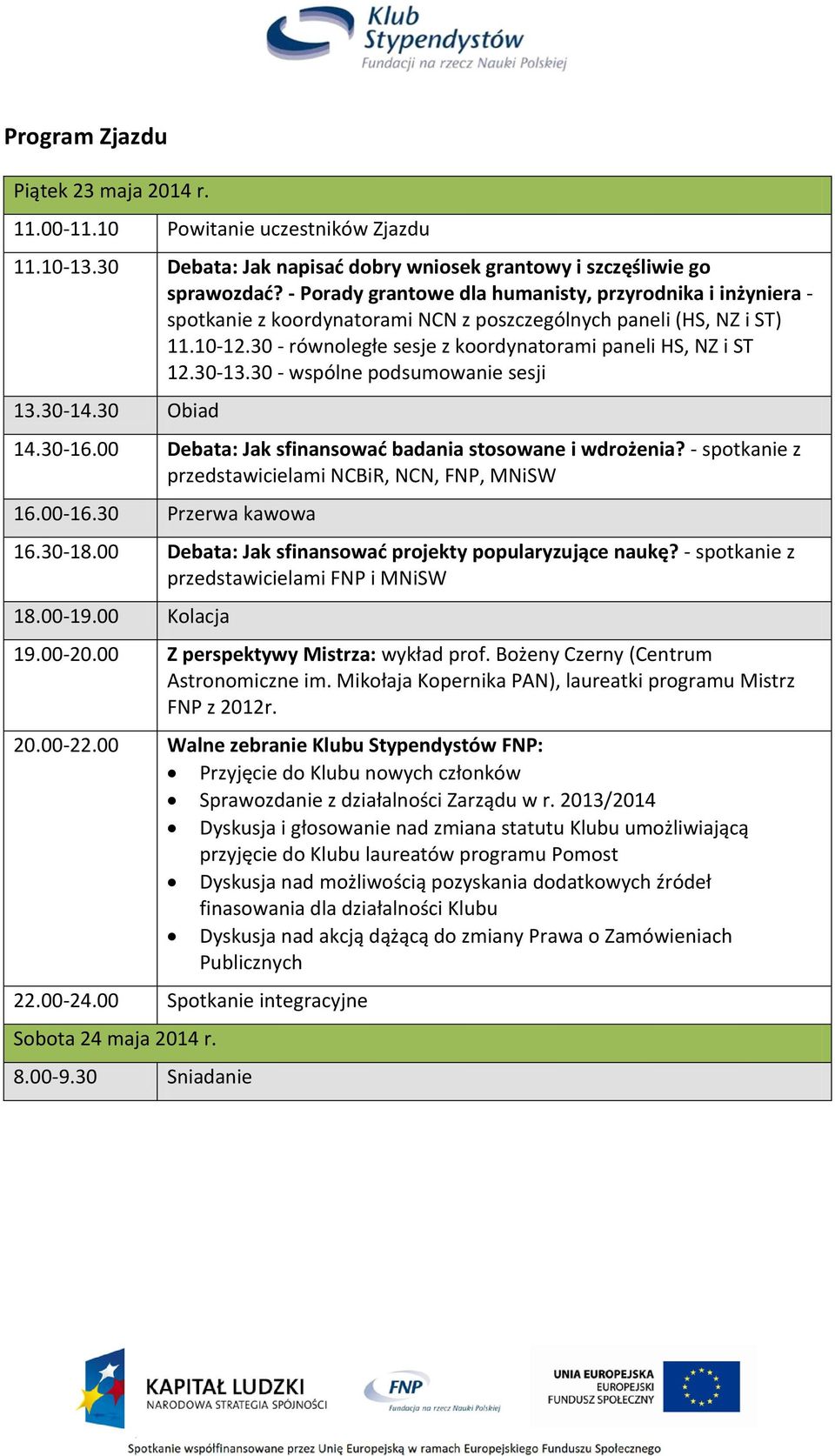 30-13.30 - wspólne podsumowanie sesji 13.30-14.30 Obiad 14.30-16.00 Debata: Jak sfinansować badania stosowane i wdrożenia? - spotkanie z przedstawicielami NCBiR, NCN, FNP, MNiSW 16.00-16.