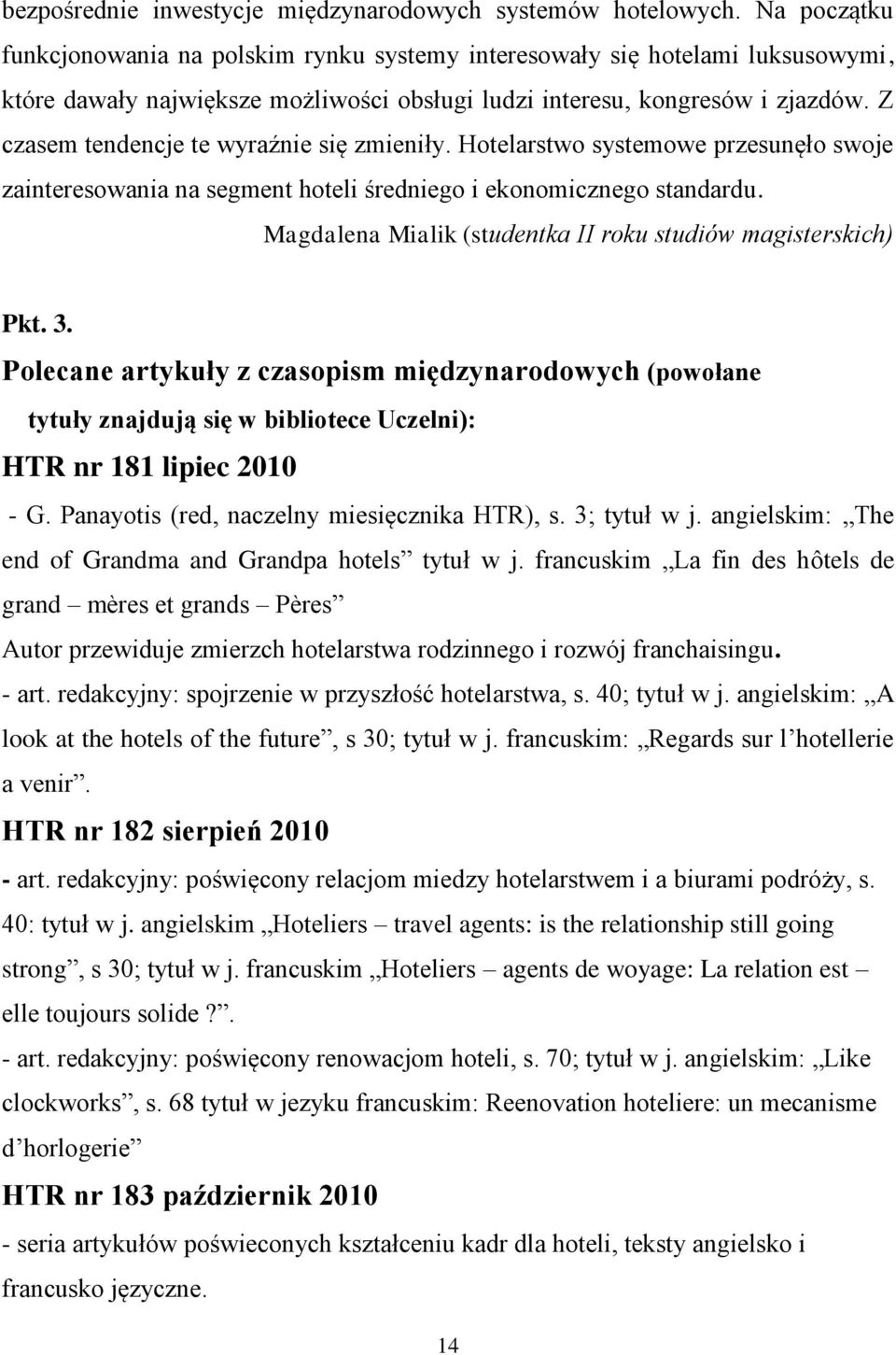 Z czasem tendencje te wyraźnie się zmieniły. Hotelarstwo systemowe przesunęło swoje zainteresowania na segment hoteli średniego i ekonomicznego standardu.