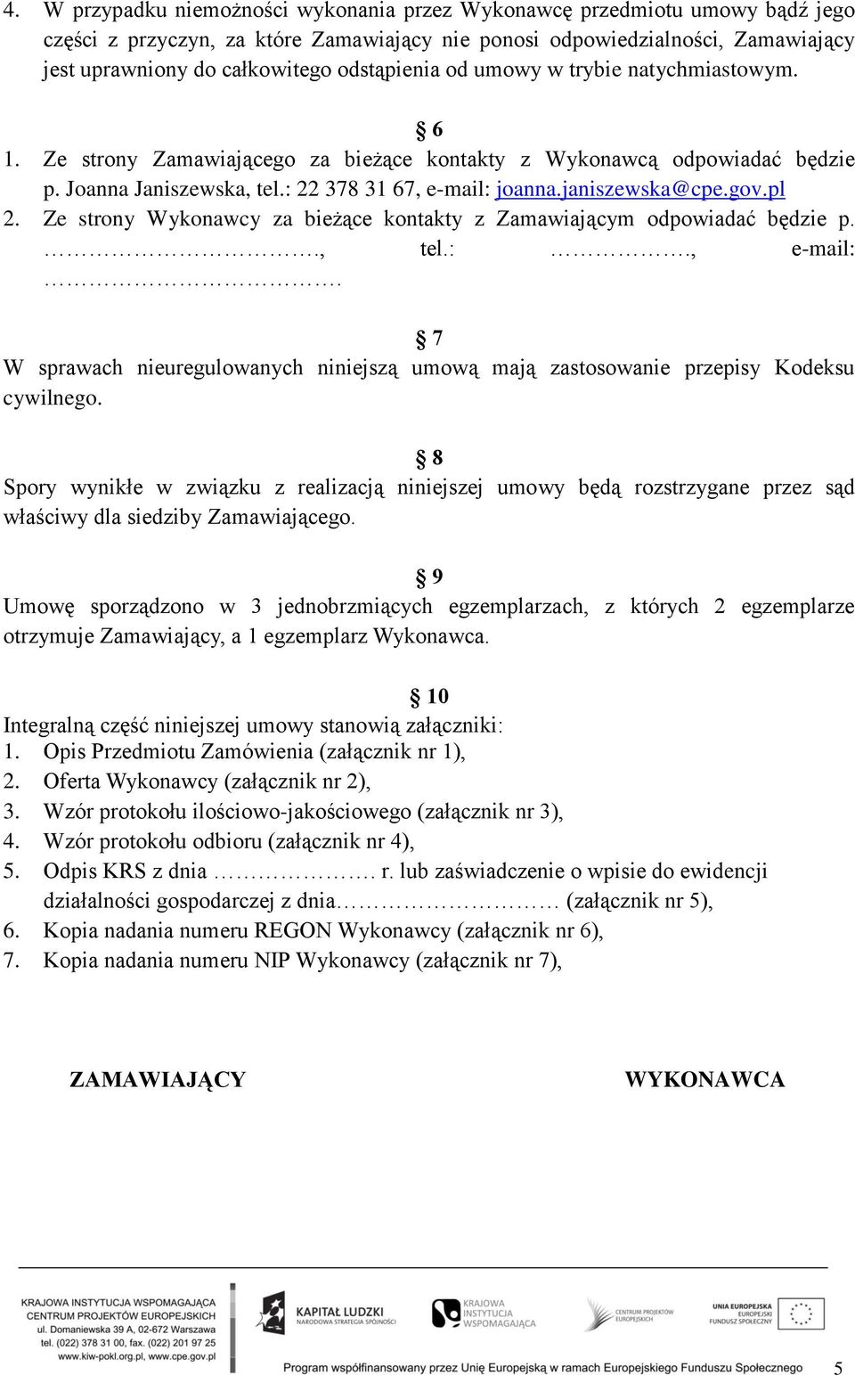 gov.pl 2. Ze strony Wykonawcy za bieżące kontakty z Zamawiającym odpowiadać będzie p.., tel.:., e-mail:. 7 W sprawach nieuregulowanych niniejszą umową mają zastosowanie przepisy Kodeksu cywilnego.