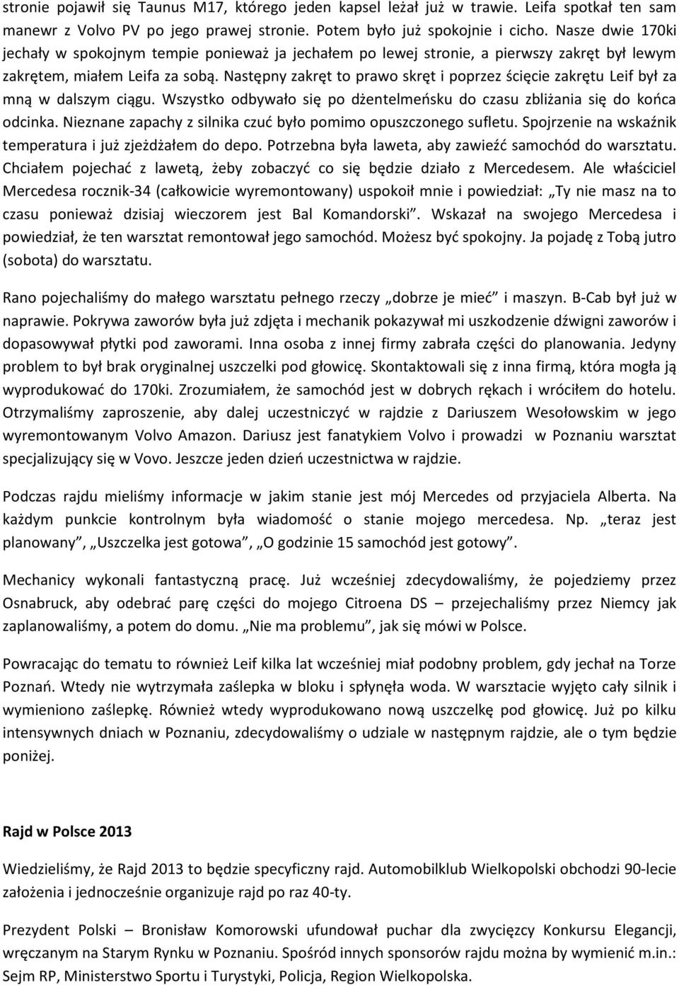 Następny zakręt to prawo skręt i poprzez ścięcie zakrętu Leif był za mną w dalszym ciągu. Wszystko odbywało się po dżentelmeńsku do czasu zbliżania się do końca odcinka.