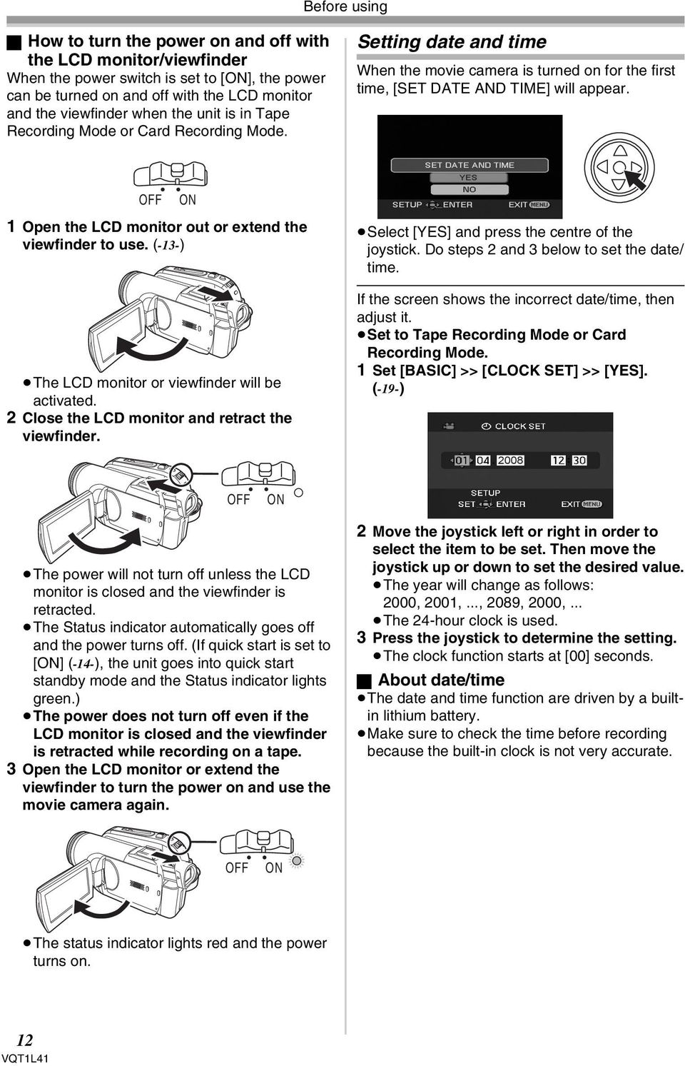 OFF ON 1 Open the LCD monitor out or extend the viewfinder to use. (-13-) The LCD monitor or viewfinder will be activated. 2 Close the LCD monitor and retract the viewfinder.