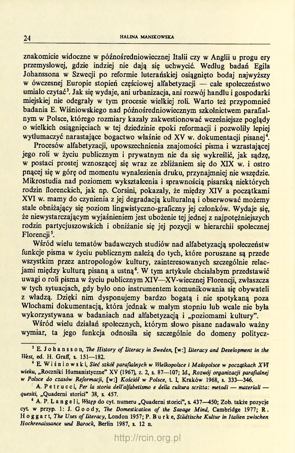 Jak się wydaje, ani urbanizacja, ani rozwój handlu i gospodarki miejskiej nie odegrały w tym procesie wielkiej roli. Warto też przypomnieć badania E.