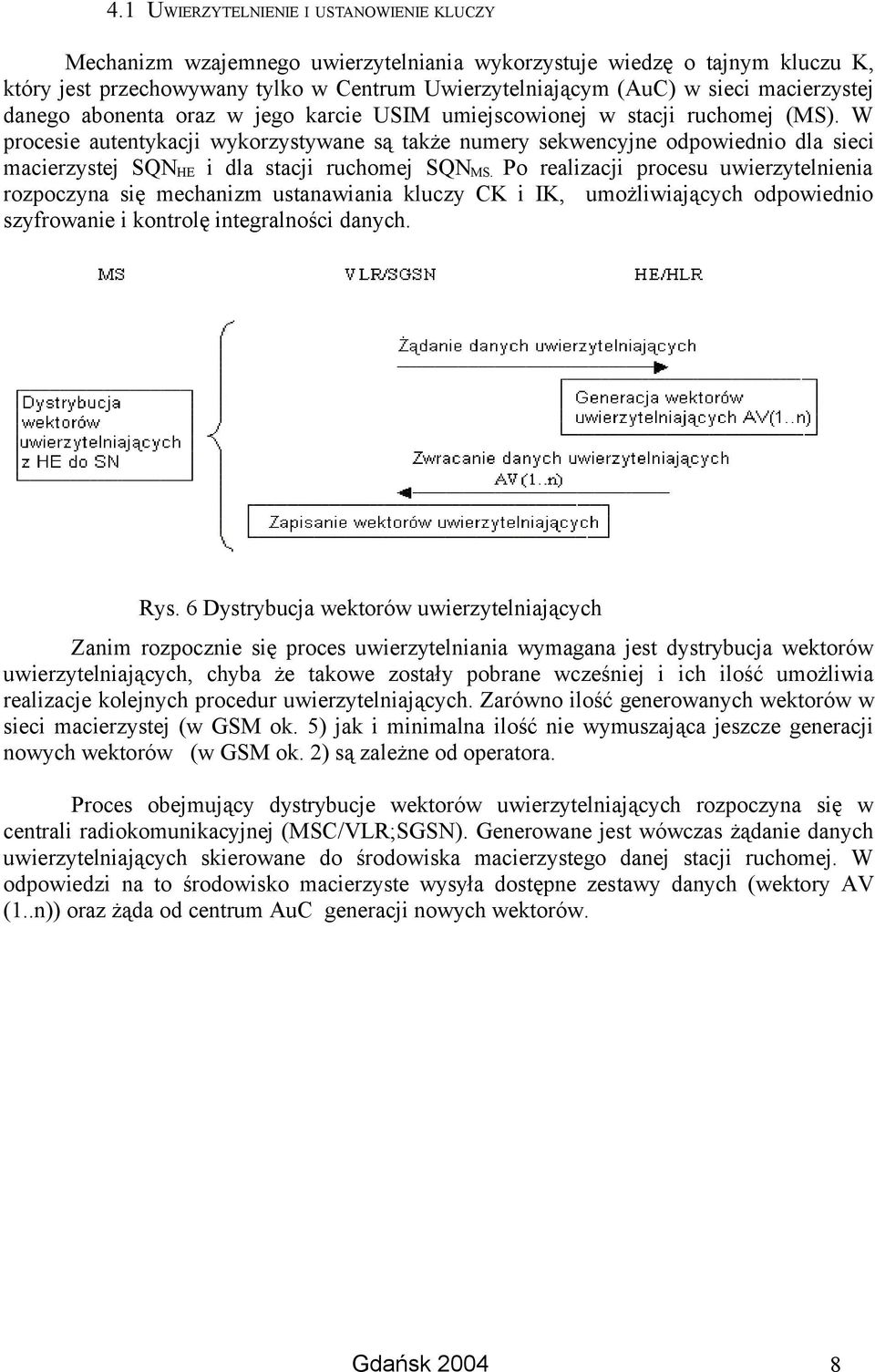 W procesie autentykacji wykorzystywane są także numery sekwencyjne odpowiednio dla sieci macierzystej SQN HE i dla stacji ruchomej SQN MS.