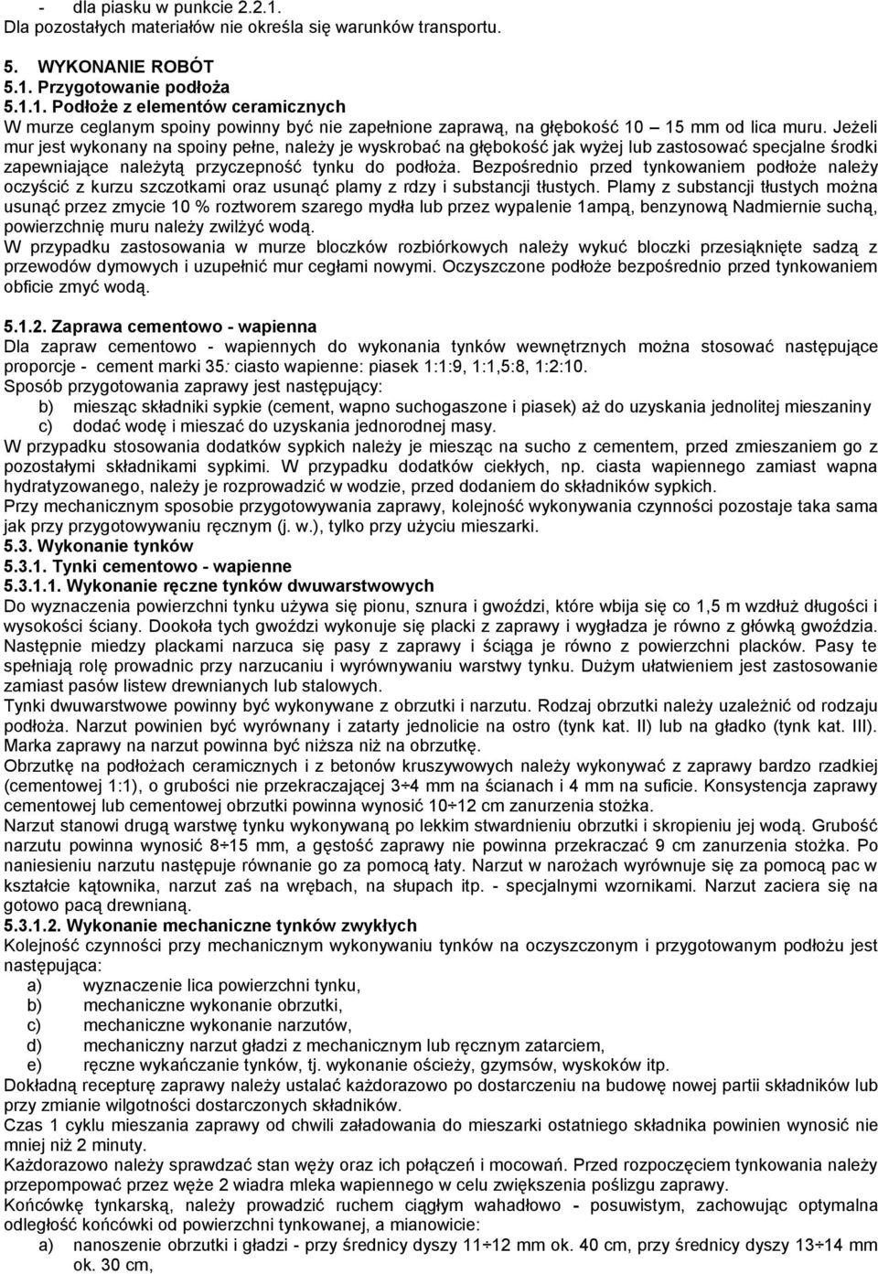 Bezpośrednio przed tynkowaniem podłoże należy oczyścić z kurzu szczotkami oraz usunąć plamy z rdzy i substancji tłustych.