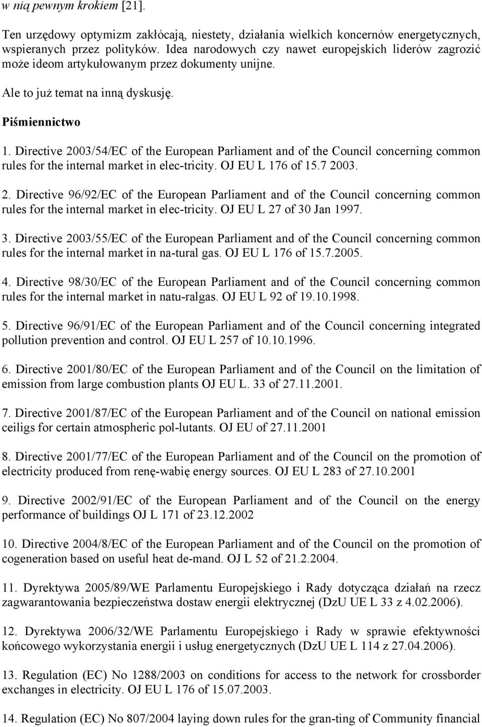 Directive 2003/54/EC of the European Parliament and of the Council concerning common rules for the internal market in elec-tricity. OJ EU L 176 of 15.7 2003. 2. Directive 96/92/EC of the European Parliament and of the Council concerning common rules for the internal market in elec-tricity.