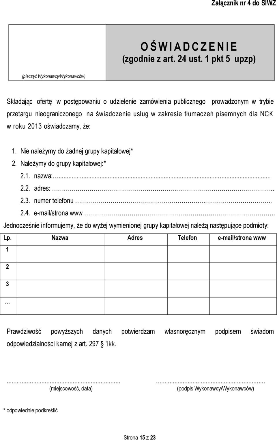 tłumaczeń pisemnych dla NCK w roku 2013 oświadczamy, że: 1. Nie należymy do żadnej grupy kapitałowej* 2. Należymy do grupy kapitałowej:* 2.1. nazwa:... 2.2. adres:.. 2.3. numer telefonu. 2.4.