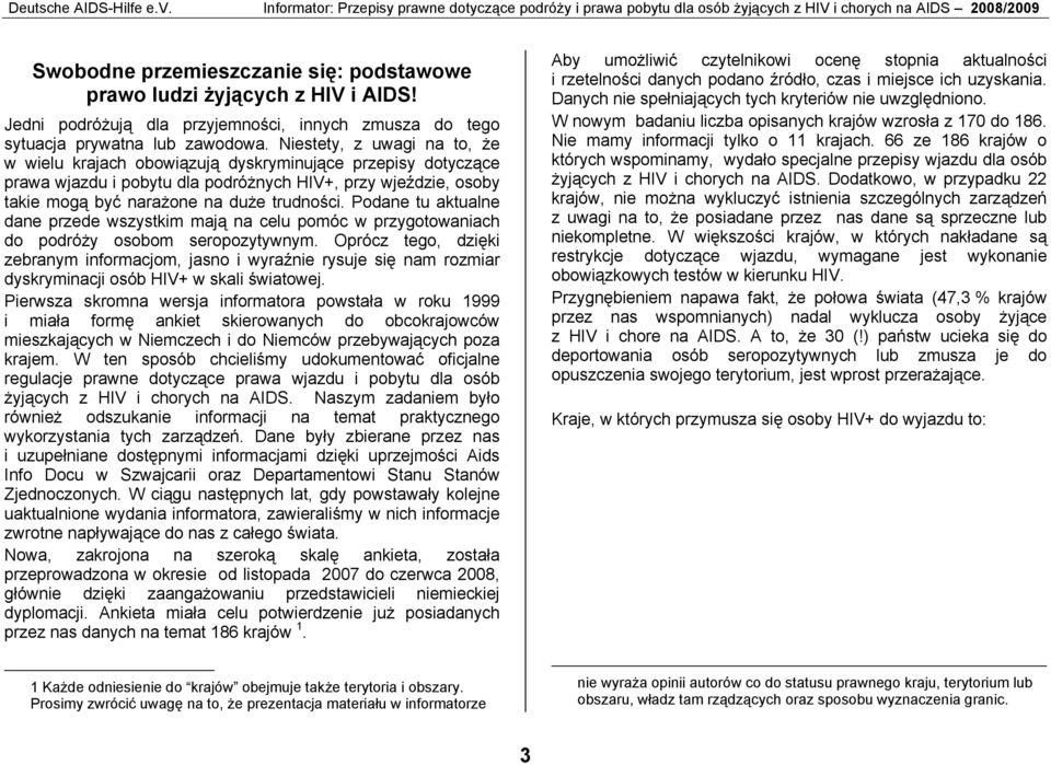 Niestety, z uwagi na to, że w wielu krajach obowiązują dyskryminujące przepisy dotyczące prawa wjazdu i pobytu dla podróżnych HIV+, przy wjeździe, osoby takie mogą być narażone na duże trudności.