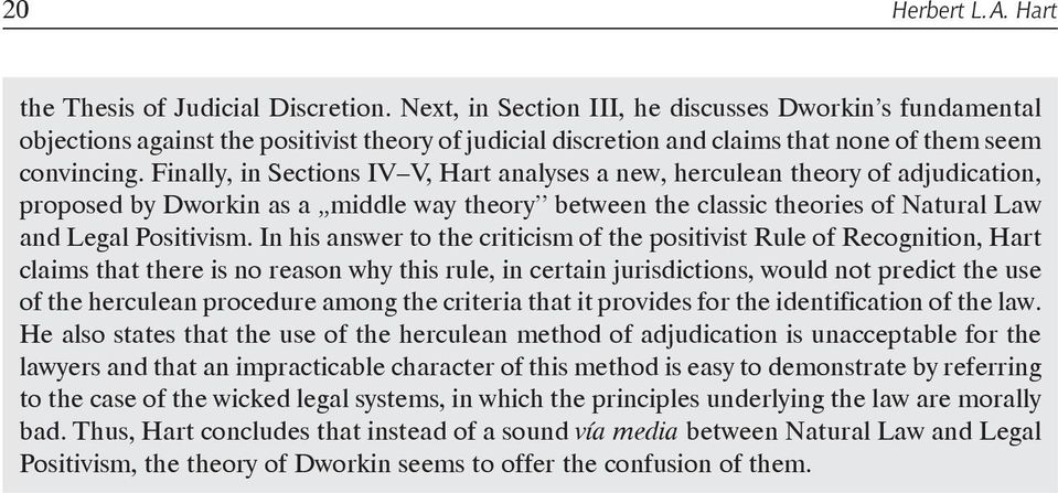 Finally, in Sections IV V, Hart analyses a new, herculean theory of adjudication, proposed by Dworkin as a middle way theory between the classic theories of Natural Law and Legal Positivism.