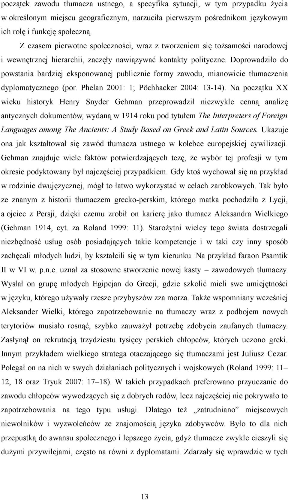 Doprowadziło do powstania bardziej eksponowanej publicznie formy zawodu, mianowicie tłumaczenia dyplomatycznego (por. Phelan 2001: 1; Pöchhacker 2004: 13-14).