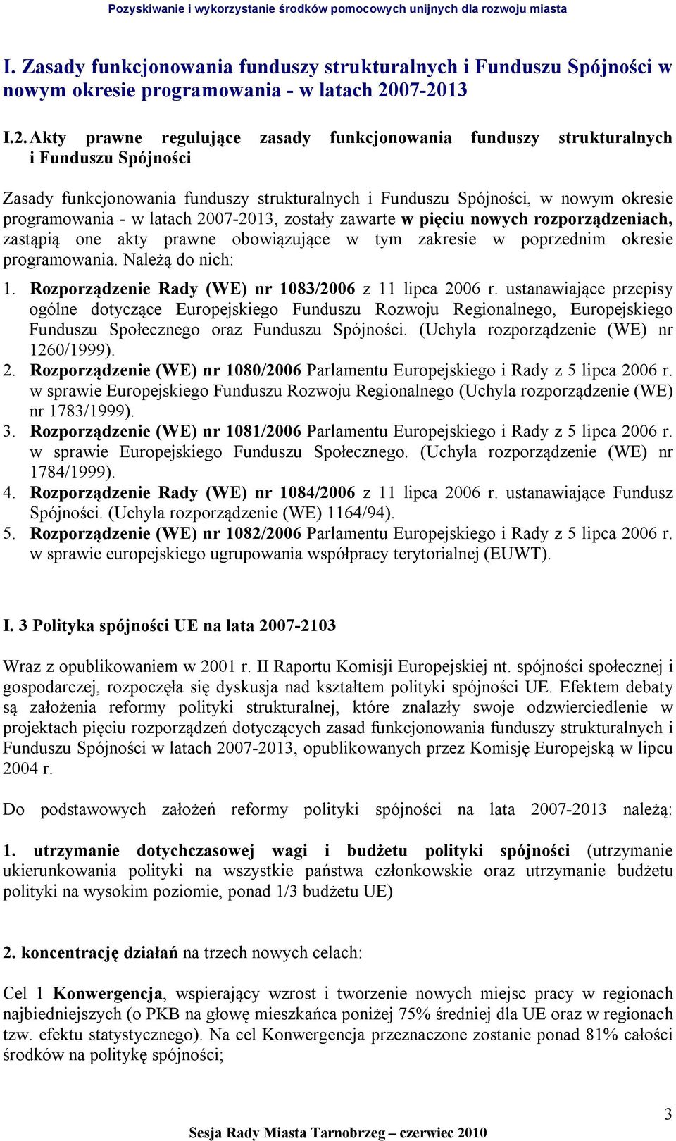 programowania - w latach 2007-2013, zostały zawarte w pięciu nowych rozporządzeniach, zastąpią one akty prawne obowiązujące w tym zakresie w poprzednim okresie programowania. Należą do nich: 1.