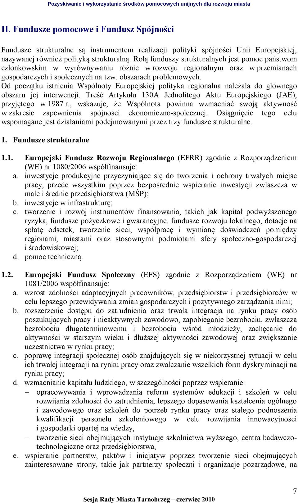 Od początku istnienia Wspólnoty Europejskiej polityka regionalna należała do głównego obszaru jej interwencji. Treść Artykułu 130A Jednolitego Aktu Europejskiego (JAE), przyjętego w 1987 r.