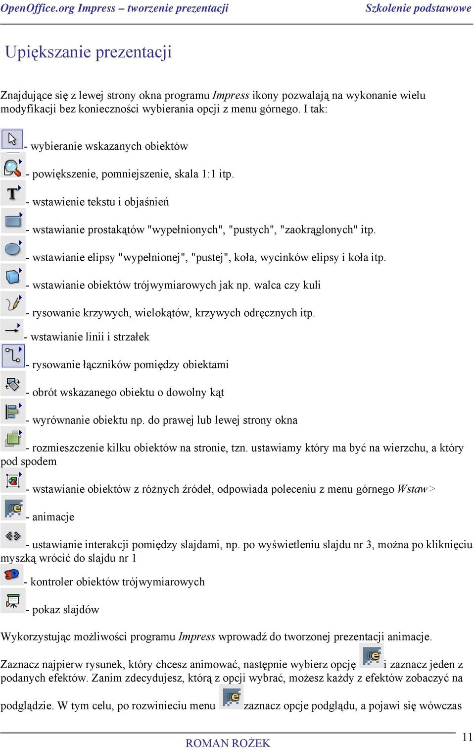 - wstawianie elipsy "wypełnionej", "pustej", koła, wycinków elipsy i koła itp. - wstawianie obiektów trójwymiarowych jak np. walca czy kuli - rysowanie krzywych, wielokątów, krzywych odręcznych itp.