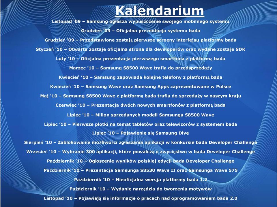 przedsprzedaŝy Kwiecień 10 Samsung zapowiada kolejne telefony z platformą bada Kwiecień 10 Samsung Wave oraz Samsung Apps zaprezentowane w Polsce Maj 10 Samsung S8500 Wave z platformą bada trafia do