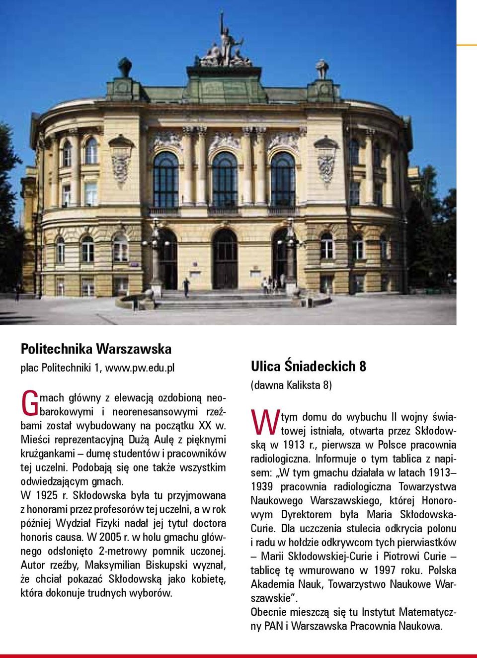 Skłodowska była tu przyjmowana z honorami przez profesorów tej uczelni, a w rok później Wydział Fizyki nadał jej tytuł doctora honoris causa. W 2005 r.