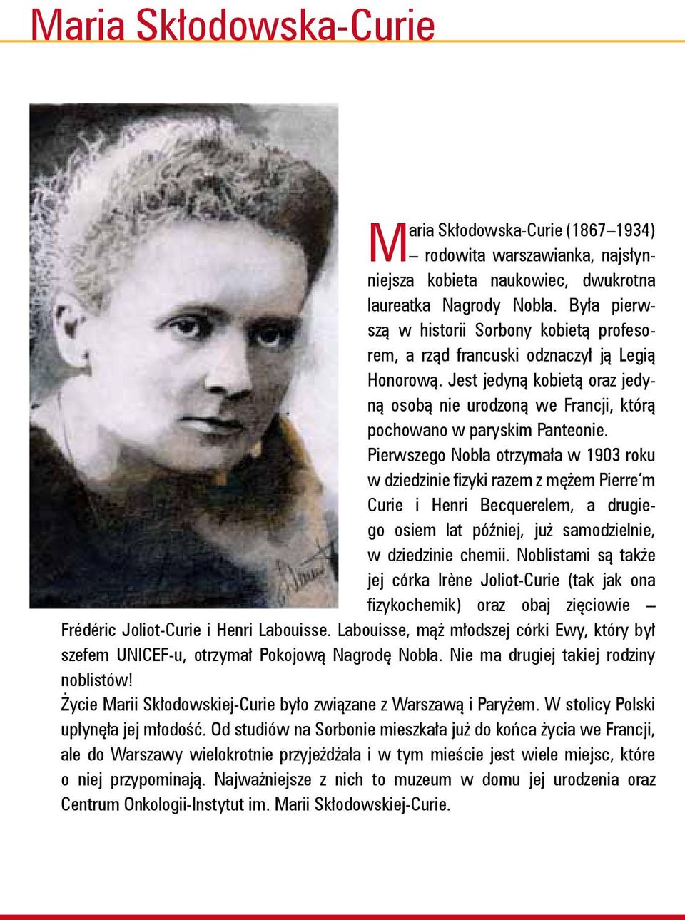 Pierwszego Nobla otrzymała w 1903 roku w dziedzinie fizyki razem z mężem Pierre m Curie i Henri Becquerelem, a drugiego osiem lat później, już samodzielnie, w dziedzinie chemii.