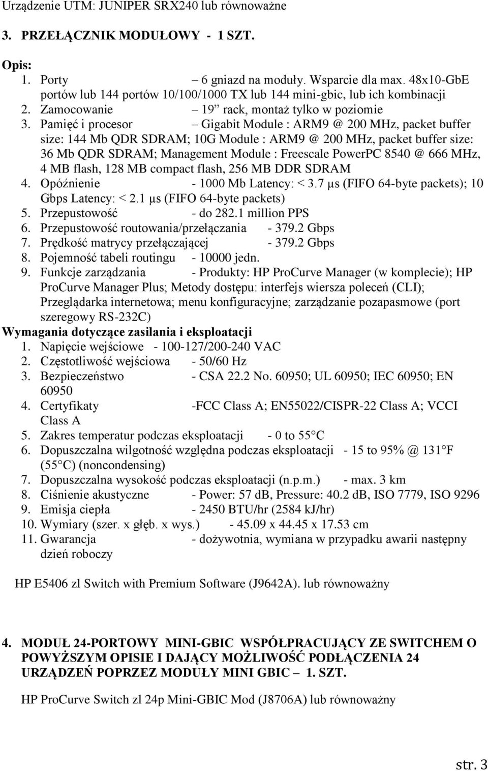 Pamięć i procesor Gigabit Module : ARM9 @ 200 MHz, packet buffer size: 144 Mb QDR SDRAM; 10G Module : ARM9 @ 200 MHz, packet buffer size: 36 Mb QDR SDRAM; Management Module : Freescale PowerPC 8540 @