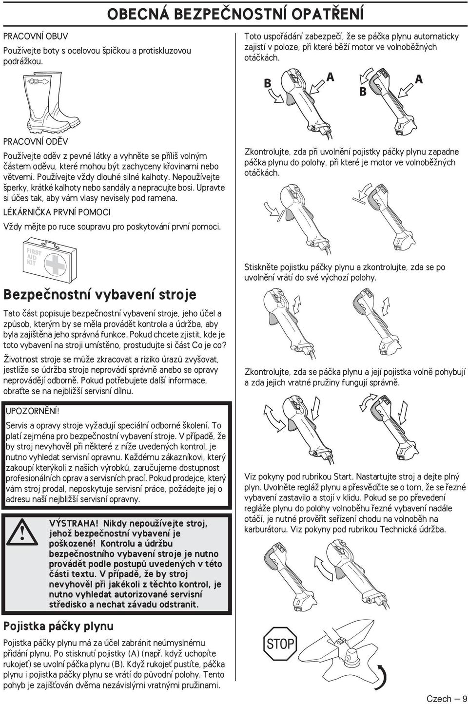 PRACOVNÍ ODùV PouÏívejte odûv z pevné látky a vyhnûte se pfiíli voln m ãástem odûvu, které mohou b t zachyceny kfiovinami nebo vûtvemi. PouÏívejte vïdy dlouhé silné kalhoty.