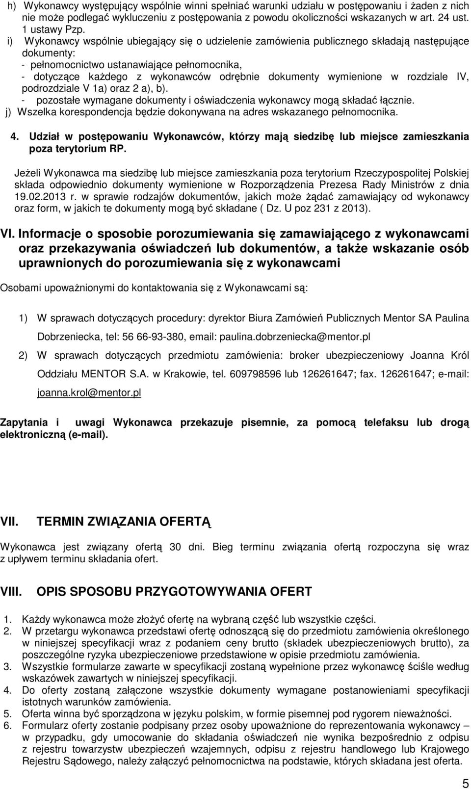 i) Wykonawcy wspólnie ubiegający się o udzielenie zamówienia publicznego składają następujące dokumenty: - pełnomocnictwo ustanawiające pełnomocnika, - dotyczące każdego z wykonawców odrębnie