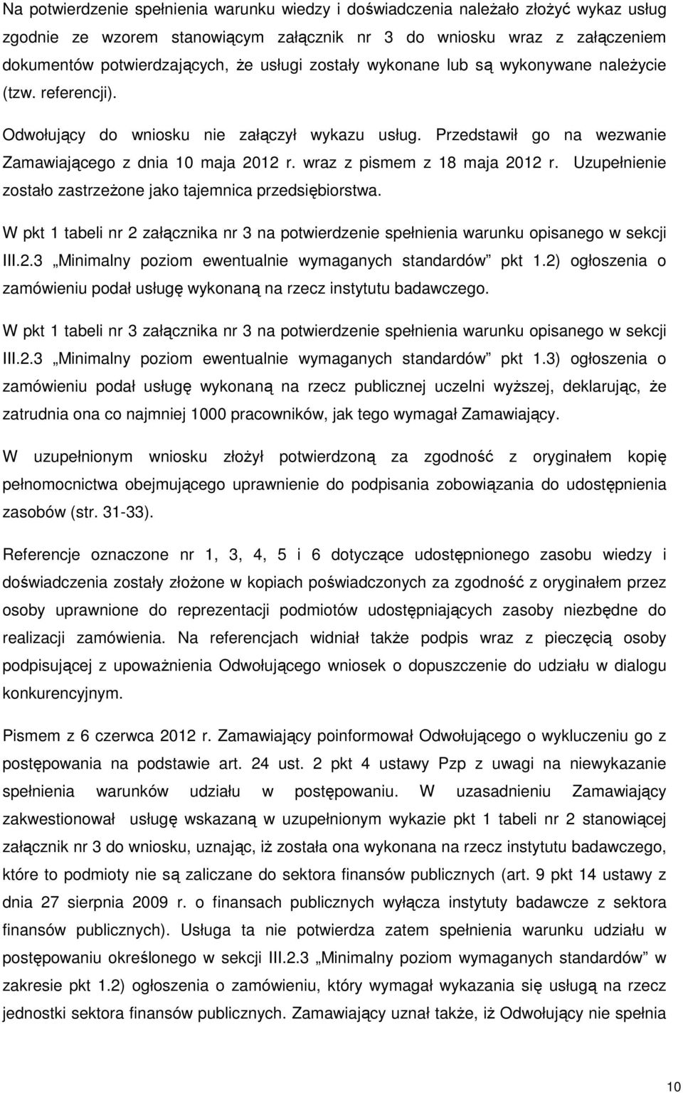 wraz z pismem z 18 maja 2012 r. Uzupełnienie zostało zastrzeżone jako tajemnica przedsiębiorstwa. W pkt 1 tabeli nr 2 załącznika nr 3 na potwierdzenie spełnienia warunku opisanego w sekcji III.2.3 Minimalny poziom ewentualnie wymaganych standardów pkt 1.