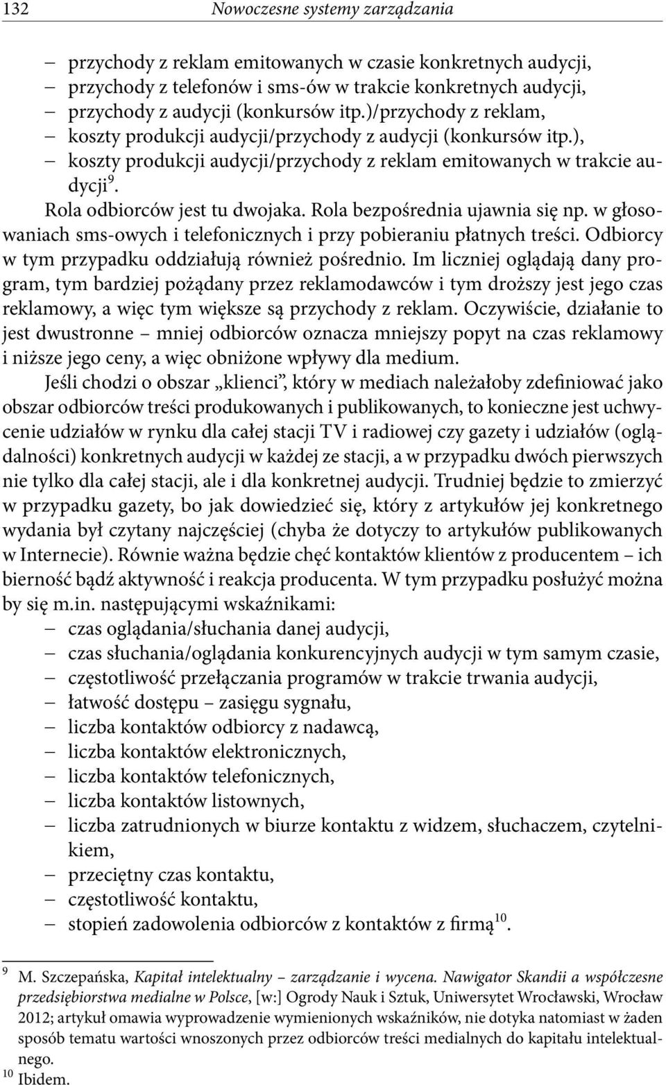 Rola bezpośrednia ujawnia się np. w głosowaniach sms-owych i telefonicznych i przy pobieraniu płatnych treści. Odbiorcy w tym przypadku oddziałują również pośrednio.