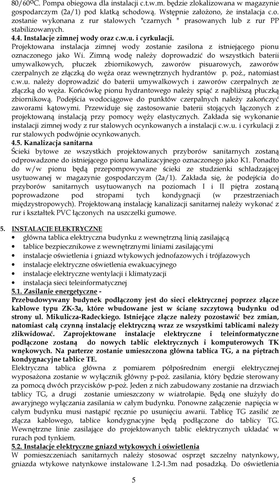 Zimną wodę należy doprowadzić do wszystkich baterii umywalkowych, płuczek zbiornikowych, zaworów pisuarowych, zaworów czerpalnych ze złączką do węża oraz wewnętrznych hydrantów p. poż., natomiast c.w.u. należy doprowadzić do baterii umywalkowych i zaworów czerpalnych ze złączką do węża.