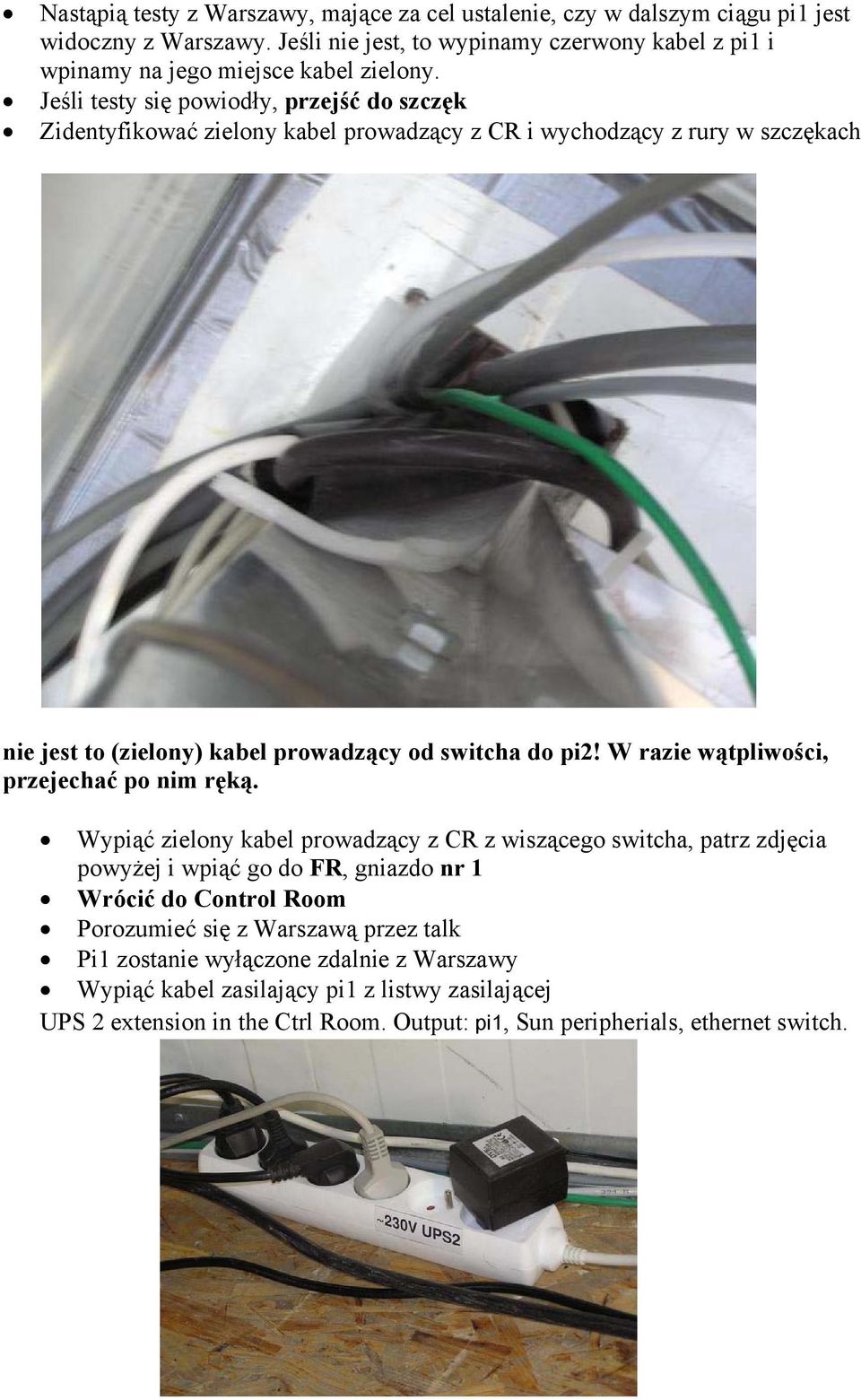 Jeśli testy się powiodły, przejść do szczęk Zidentyfikować zielony kabel prowadzący z CR i wychodzący z rury w szczękach nie jest to (zielony) kabel prowadzący od switcha do pi2!