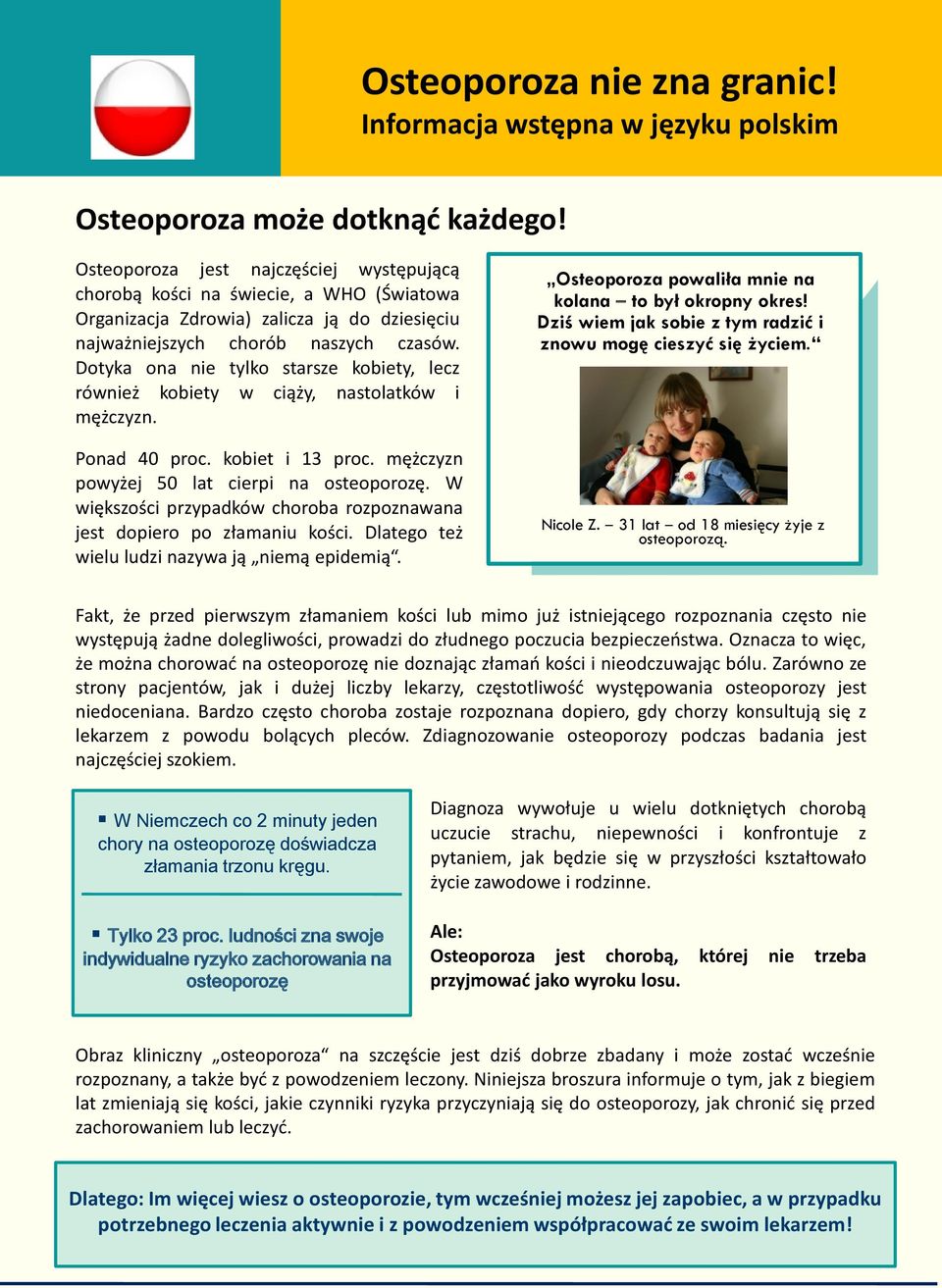 Zarówno ze strony i liczby lekarzy, osteoporozy niedoceniana. Bardzo choroba rozpoznana dopiero, gdy chorzy z lekarzem z powodu pleców. Zdiagnozowanie osteoporozy podczas badania szokiem.