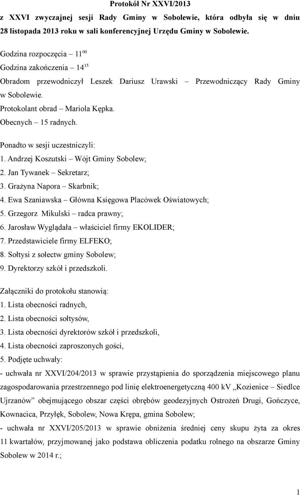 Ponadto w sesji uczestniczyli: 1. Andrzej Koszutski Wójt Gminy Sobolew; 2. Jan Tywanek Sekretarz; 3. Grażyna Napora Skarbnik; 4. Ewa Szaniawska Główna Księgowa Placówek Oświatowych; 5.