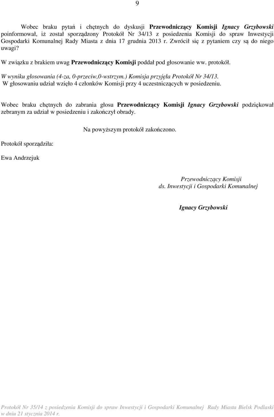 W wyniku głosowania (4-za, 0-przeciw,0-wstrzym.) Komisja przyjęła Protokół Nr 34/13. W głosowaniu udział wzięło 4 członków Komisji przy 4 uczestniczących w posiedzeniu.