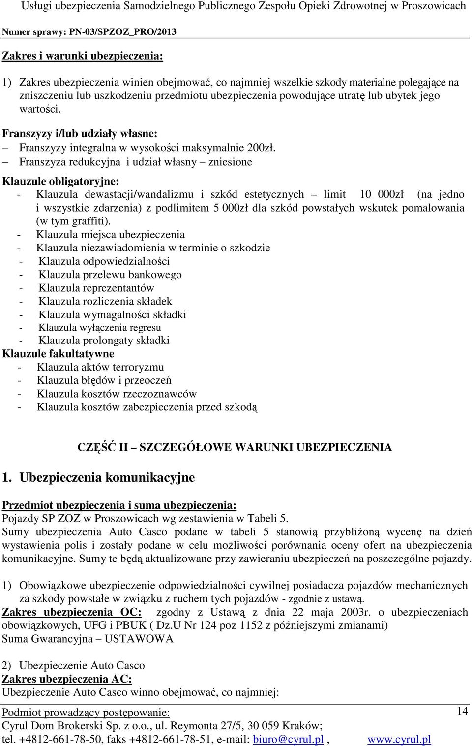 Franszyza redukcyjna i udział własny zniesione Klauzule obligatoryjne: - Klauzula dewastacji/wandalizmu i szkód estetycznych limit 10 000zł (na jedno i wszystkie zdarzenia) z podlimitem 5 000zł dla