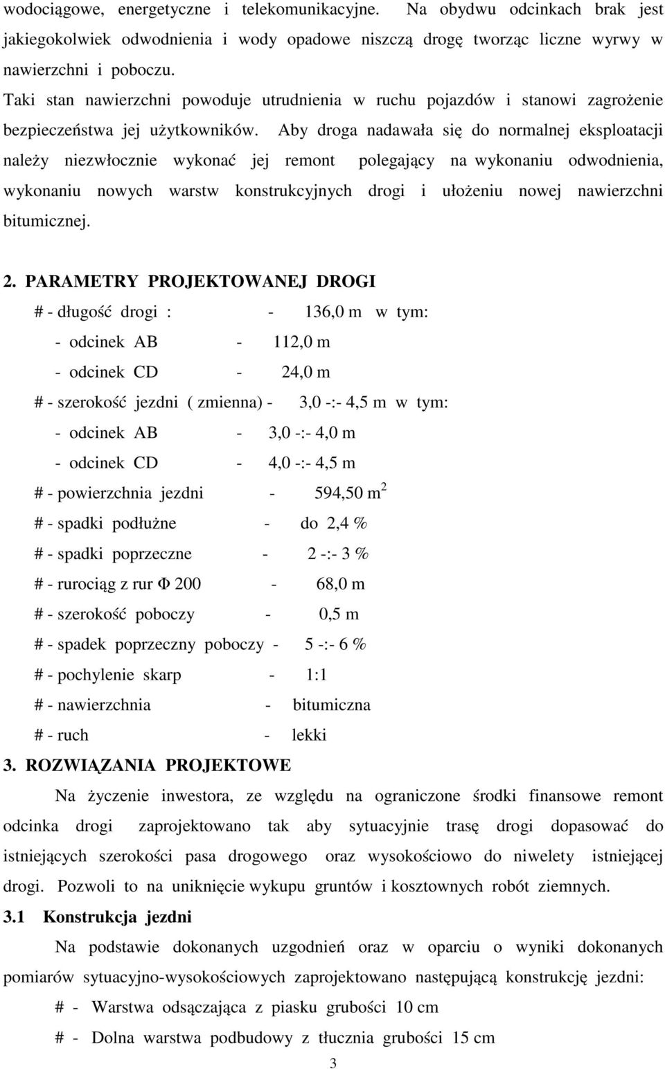 Aby droga nadawała się do normalnej eksploatacji należy niezwłocznie wykonać jej remont polegający na wykonaniu odwodnienia, wykonaniu nowych warstw konstrukcyjnych drogi i ułożeniu nowej nawierzchni