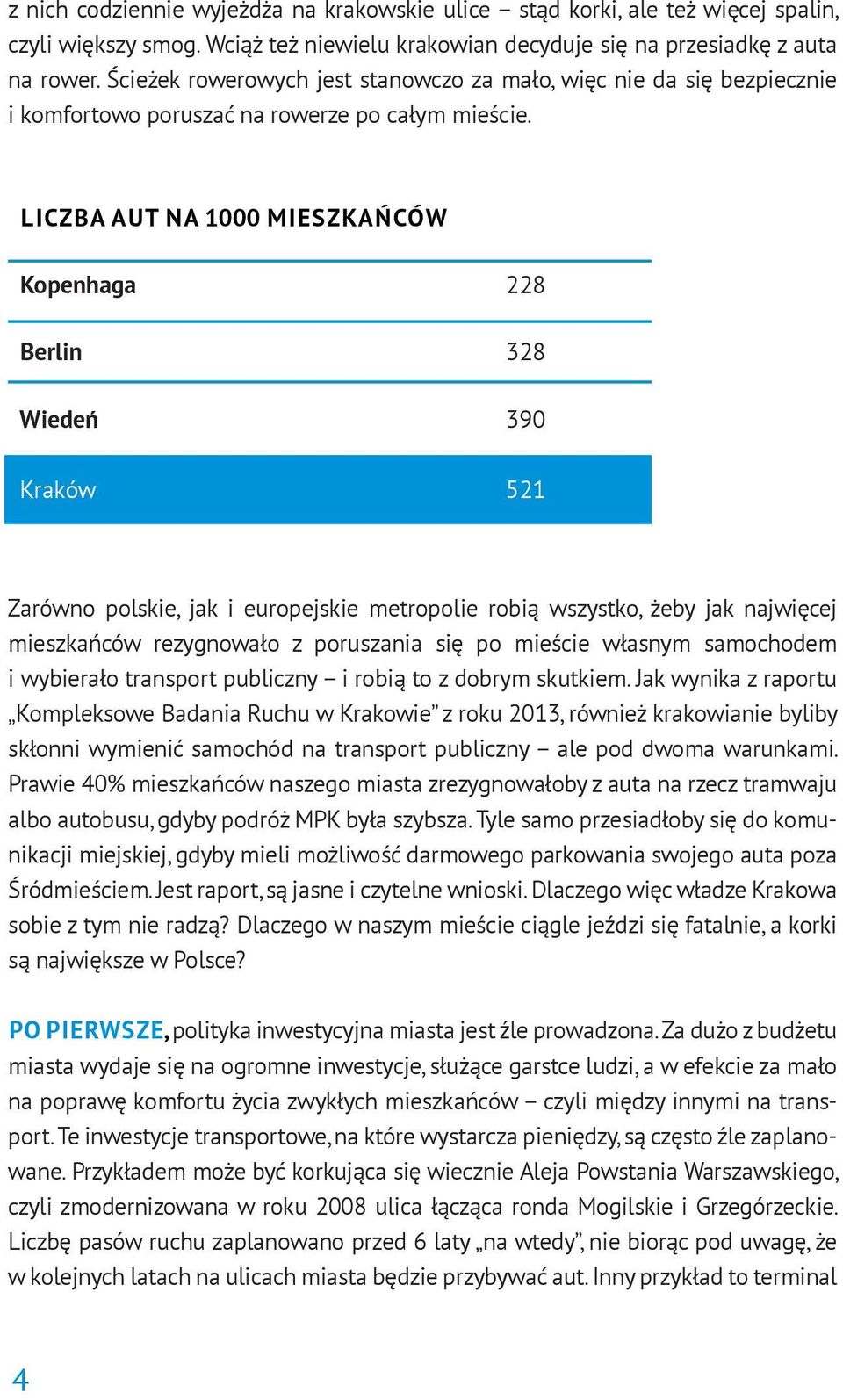 LICZBA AUT NA 1000 MIESZKAŃCÓW Kopenhaga 228 Berlin 328 Wiedeń 390 Kraków 521 Zarówno polskie, jak i europejskie metropolie robią wszystko, żeby jak najwięcej mieszkańców rezygnowało z poruszania się