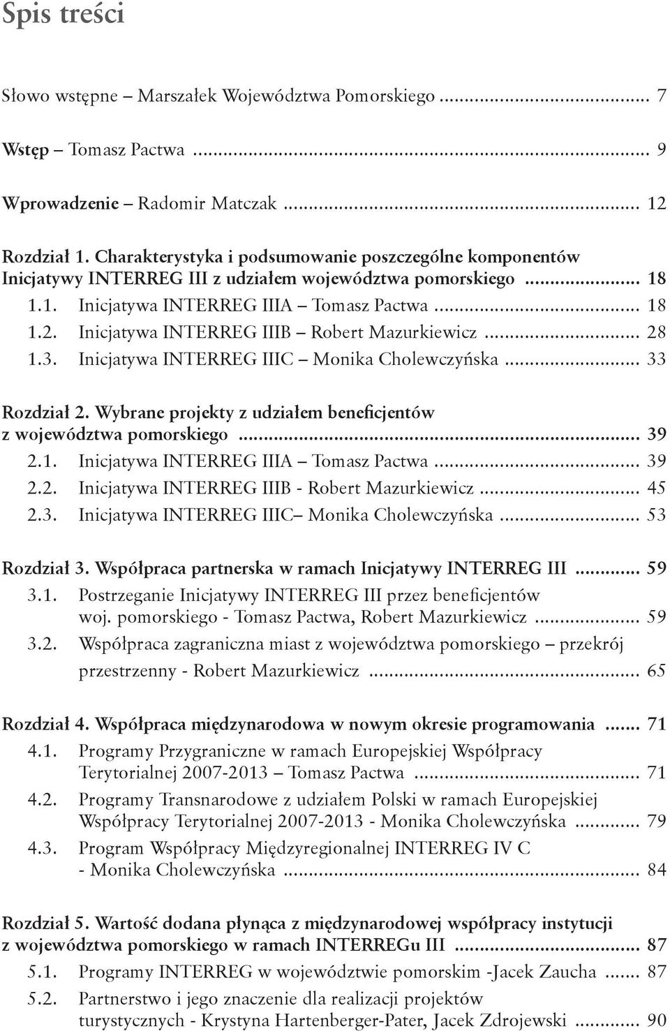 Inicjatywa INTERREG IIIB Robert Mazurkiewicz... 28 1.3. Inicjatywa INTERREG IIIC Monika Cholewczyńska... 33 Rozdział 2. Wybrane projekty z udziałem beneficjentów z województwa pomorskiego... 39 2.1. Inicjatywa INTERREG IIIA Tomasz Pactwa.