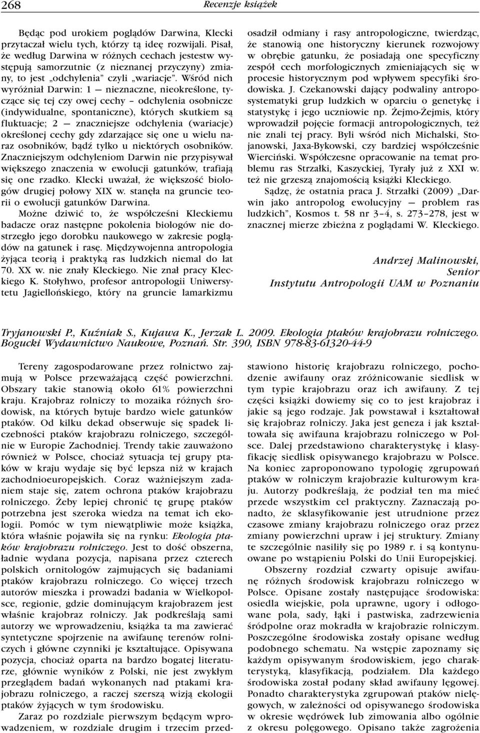 Wśród nich wyróżniał Darwin: 1 nieznaczne, nieokreślone, tyczące się tej czy owej cechy odchylenia osobnicze (indywidualne, spontaniczne), których skutkiem są fluktuacje; 2 znaczniejsze odchylenia