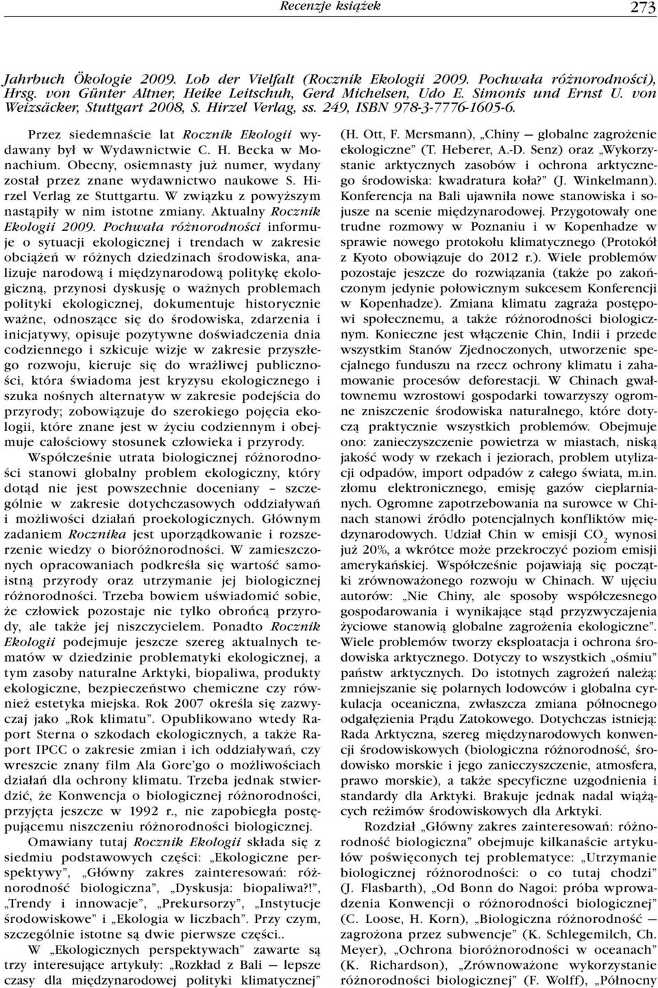 Obecny, osiemnasty już numer, wydany został przez znane wydawnictwo naukowe S. Hirzel Verlag ze Stuttgartu. W związku z powyższym nastąpiły w nim istotne zmiany. Aktualny Rocznik Ekologii 2009.