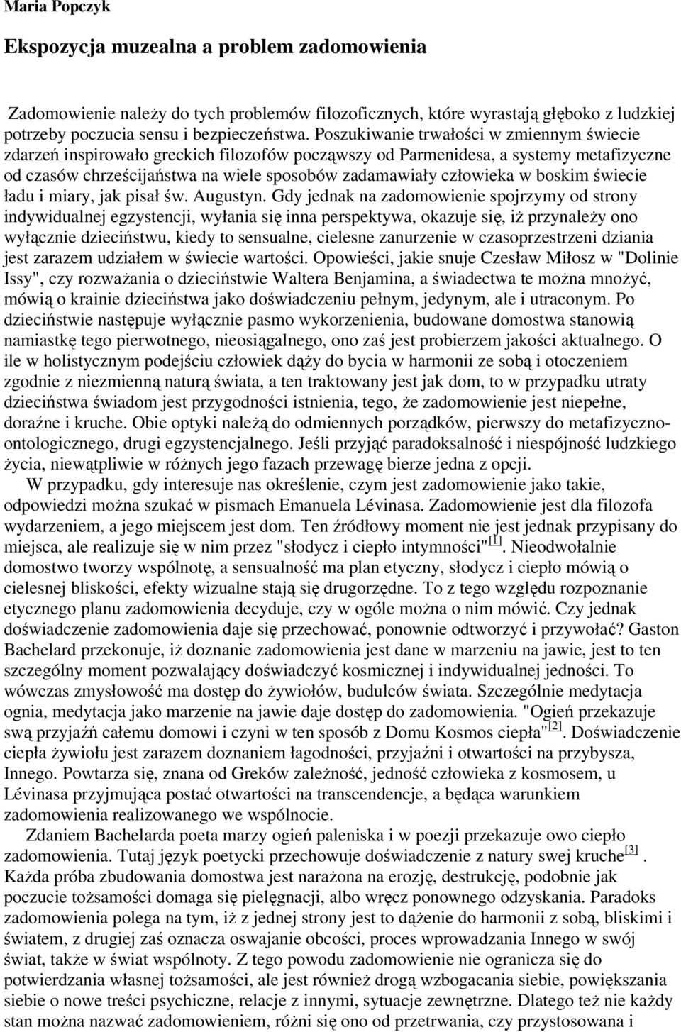 Poszukiwanie trwałości w zmiennym świecie zdarzeń inspirowało greckich filozofów począwszy od Parmenidesa, a systemy metafizyczne od czasów chrześcijaństwa na wiele sposobów zadamawiały człowieka w