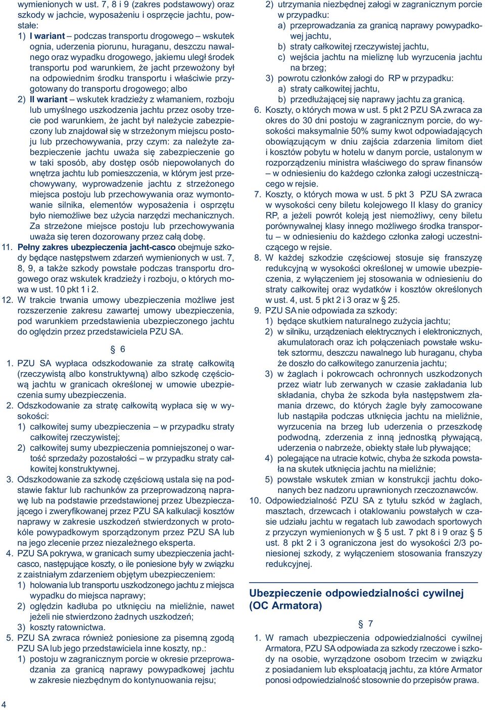 naprawy powypadko- 1) I wariant podczas transportu drogowego wskutek wej jachtu, ognia, uderzenia piorunu, huraganu, deszczu nawal- b) straty całkowitej rzeczywistej jachtu, nego oraz wypadku