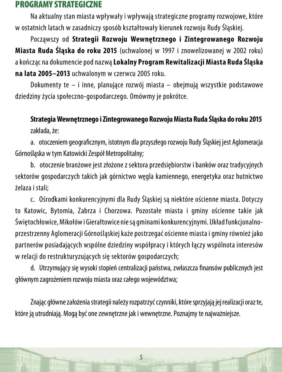 Rewitalizacji Miasta Ruda Śląska na lata 2005 2013 uchwalonym w czerwcu 2005 roku. Dokumenty te i inne, planujące rozwój miasta obejmują wszystkie podstawowe dziedziny życia społeczno-gospodarczego.